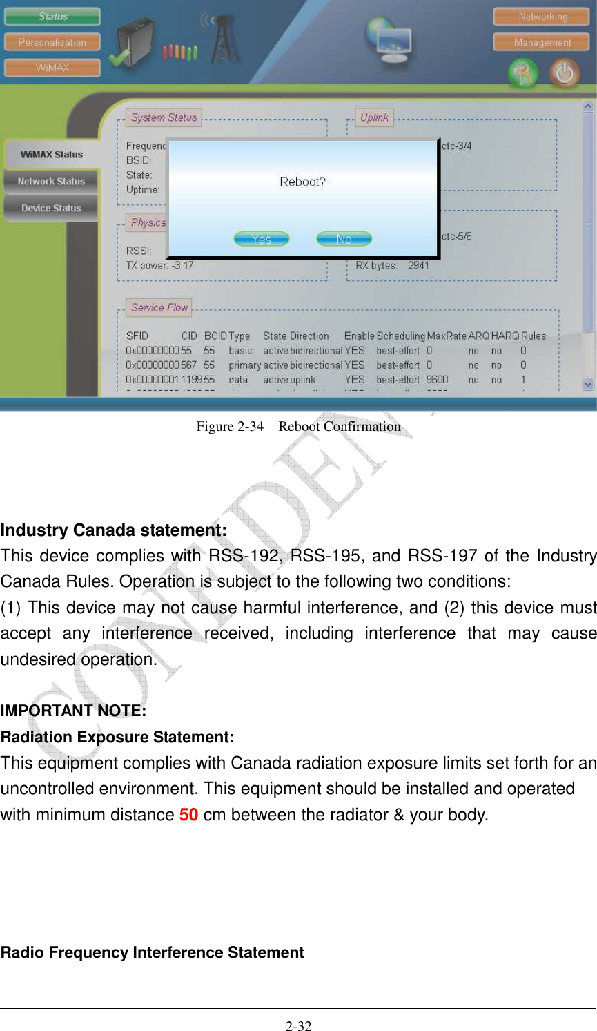   2-32  Figure 2-34    Reboot Confirmation    Industry Canada statement: This device complies with RSS-192, RSS-195, and RSS-197 of the Industry Canada Rules. Operation is subject to the following two conditions:   (1) This device may not cause harmful interference, and (2) this device must accept  any  interference  received,  including  interference  that  may  cause undesired operation.  IMPORTANT NOTE: Radiation Exposure Statement: This equipment complies with Canada radiation exposure limits set forth for an uncontrolled environment. This equipment should be installed and operated with minimum distance 50 cm between the radiator &amp; your body.     Radio Frequency Interference Statement   
