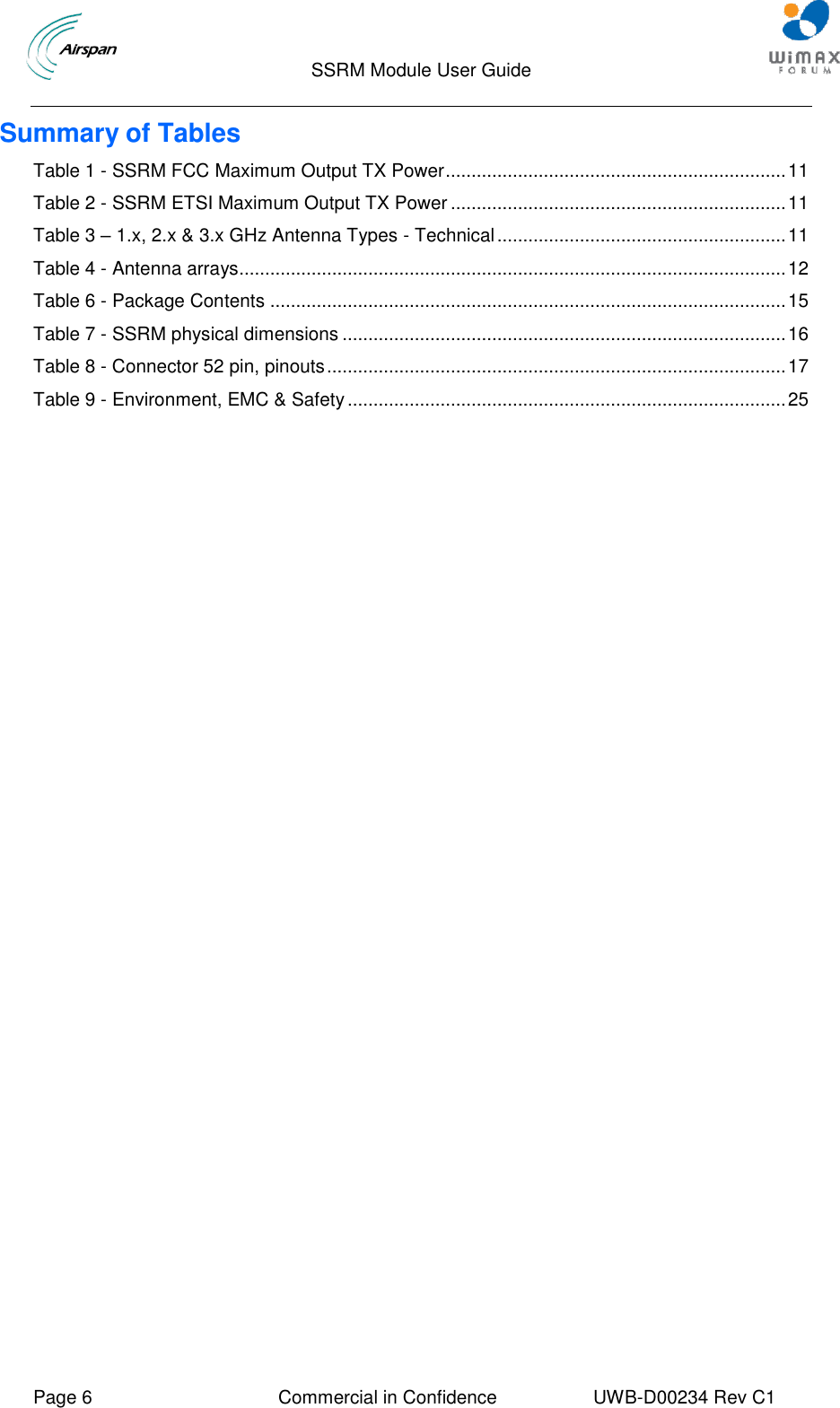                                  SSRM Module User Guide     Page 6  Commercial in Confidence  UWB-D00234 Rev C1    Summary of Tables Table 1 - SSRM FCC Maximum Output TX Power .................................................................. 11 Table 2 - SSRM ETSI Maximum Output TX Power ................................................................. 11 Table 3 – 1.x, 2.x &amp; 3.x GHz Antenna Types - Technical ........................................................ 11 Table 4 - Antenna arrays.......................................................................................................... 12 Table 6 - Package Contents .................................................................................................... 15 Table 7 - SSRM physical dimensions ...................................................................................... 16 Table 8 - Connector 52 pin, pinouts ......................................................................................... 17 Table 9 - Environment, EMC &amp; Safety ..................................................................................... 25       