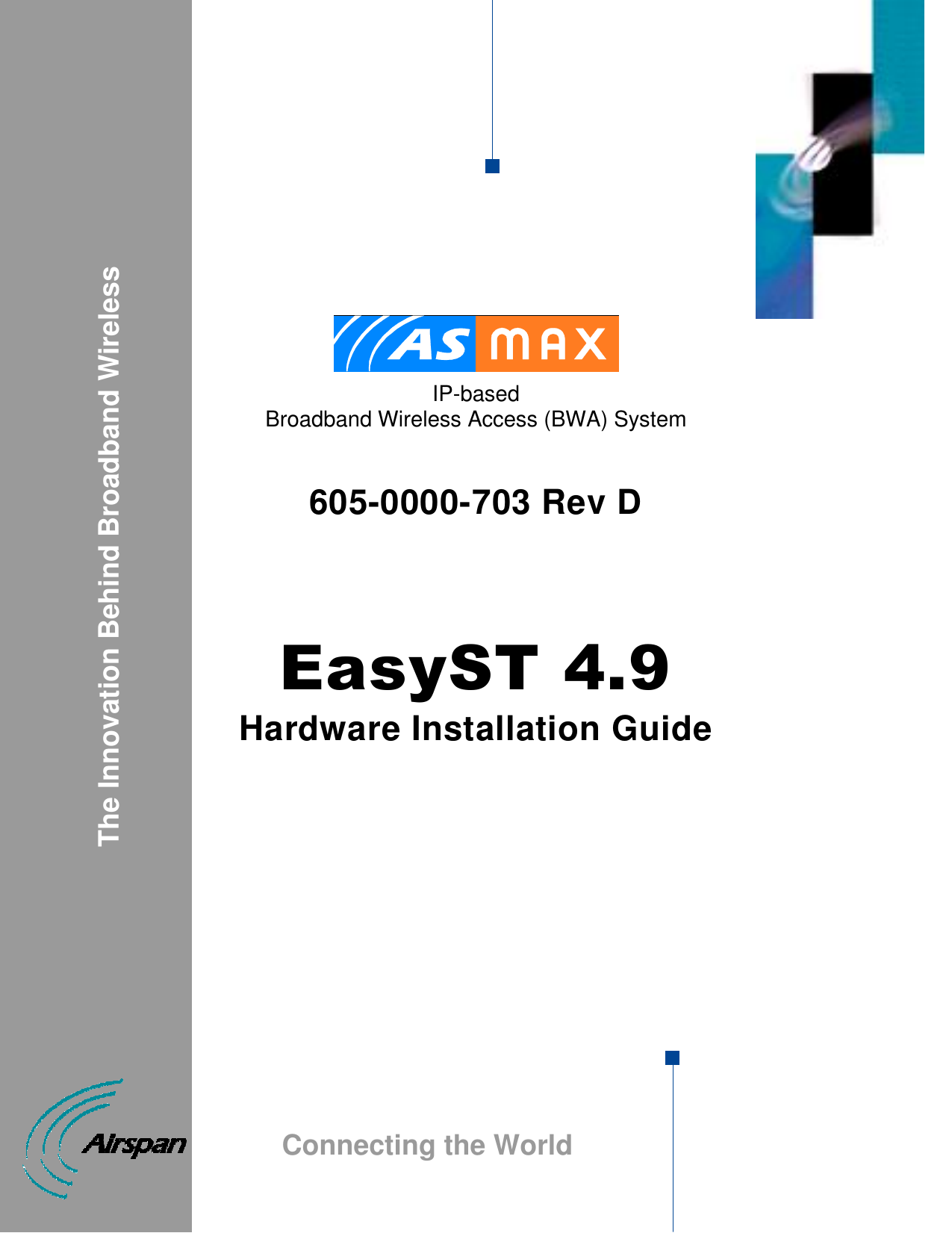            IP-based  Broadband Wireless Access (BWA) System   605-0000-703 Rev D    EasyST 4.9 Hardware Installation Guide                                      The Innovation Behind Broadband Wireless Connecting the World 