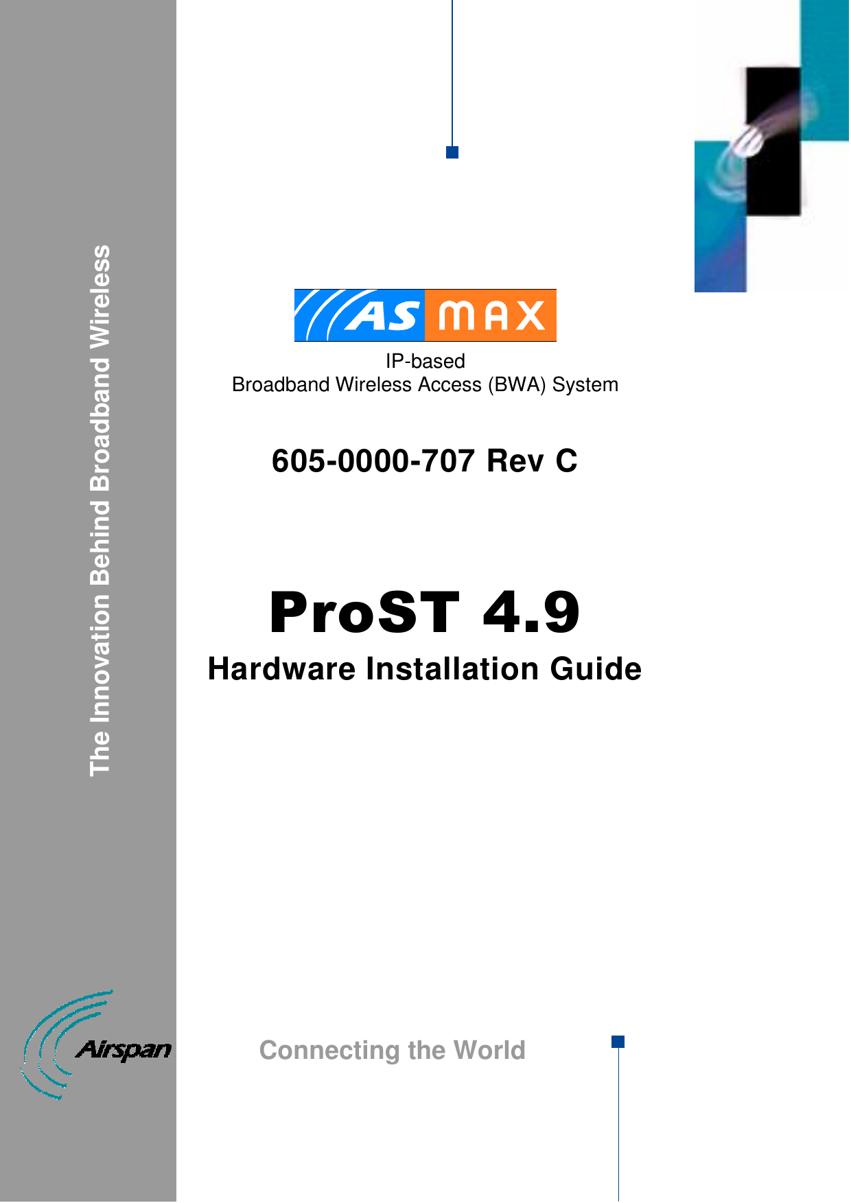          IP-based  Broadband Wireless Access (BWA) System   605-0000-707 Rev C    ProST 4.9 Hardware Installation Guide                                        The Innovation Behind Broadband Wireless Connecting the World  