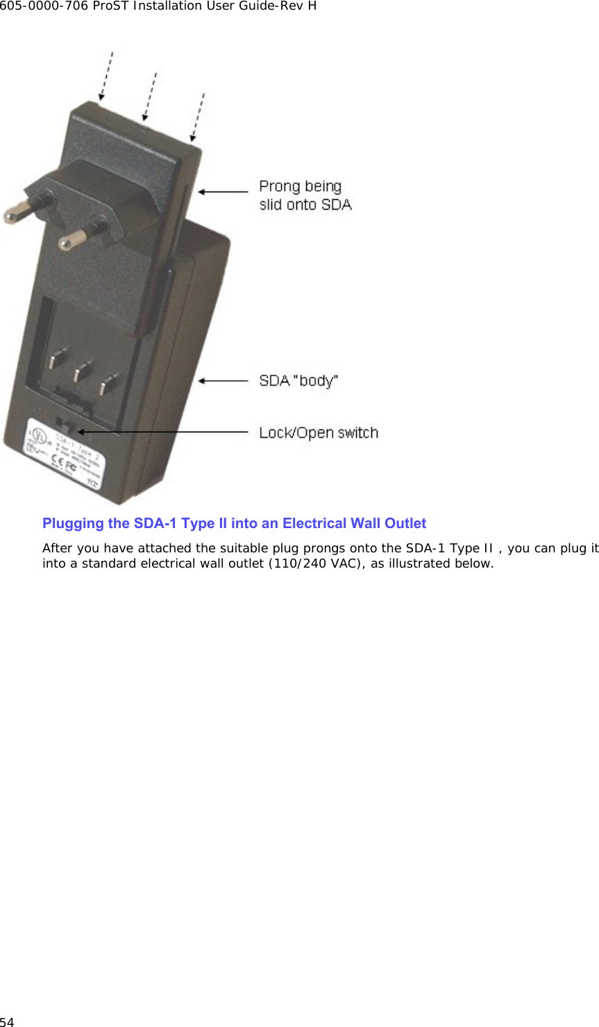 605-0000-706 ProST Installation User Guide-Rev H 54  Plugging the SDA-1 Type II into an Electrical Wall Outlet After you have attached the suitable plug prongs onto the SDA-1 Type II , you can plug it into a standard electrical wall outlet (110/240 VAC), as illustrated below.  