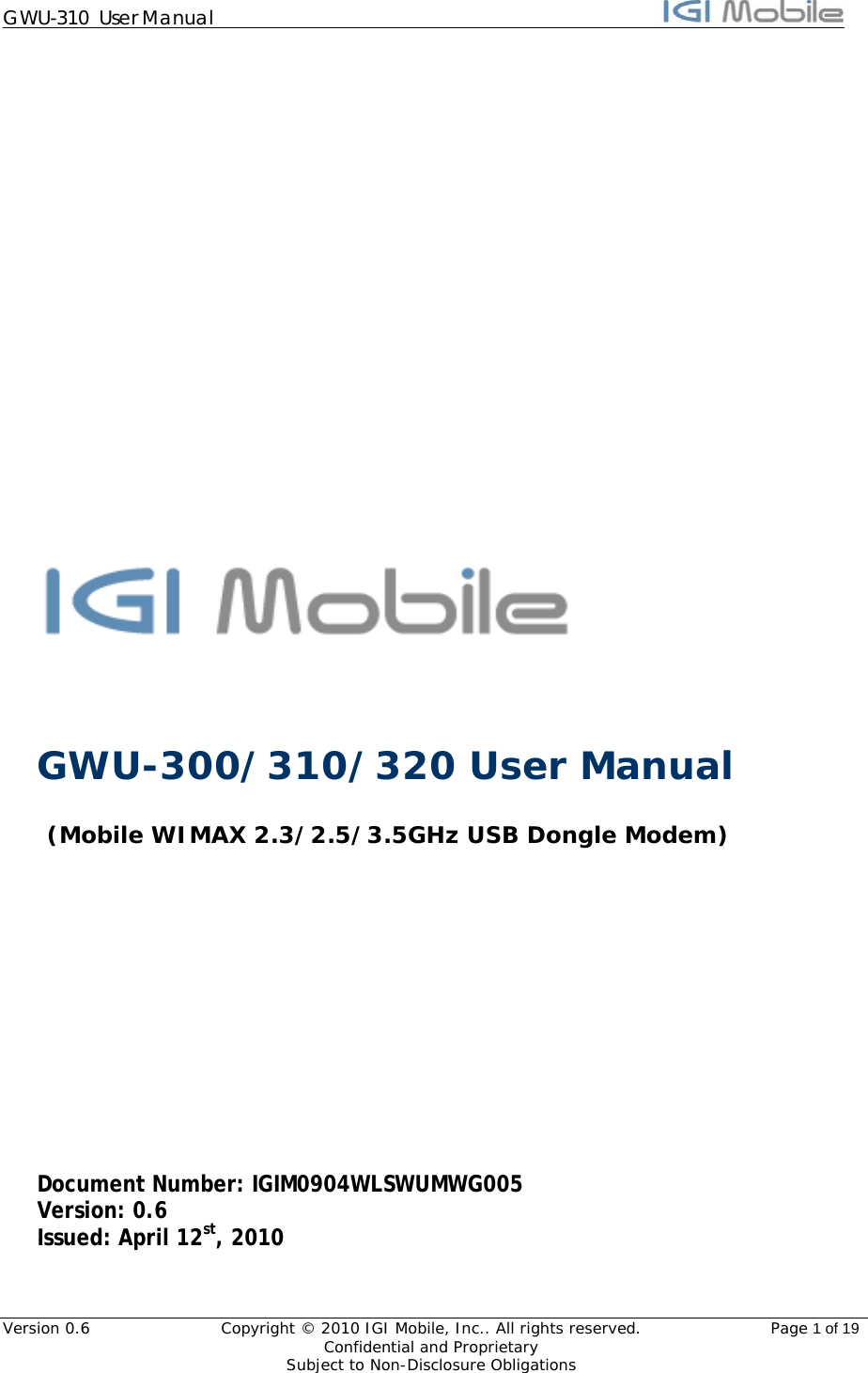 GWU-310  User Manual                                                                                                                    Version 0.6  Copyright © 2010 IGI Mobile, Inc.. All rights reserved.  Page 1 of 19  Confidential and Proprietary   Subject to Non-Disclosure Obligations                     GWU-300/310/320 User Manual  (Mobile WIMAX 2.3/2.5/3.5GHz USB Dongle Modem)           Document Number: IGIM0904WLSWUMWG005 Version: 0.6 Issued: April 12st, 2010  