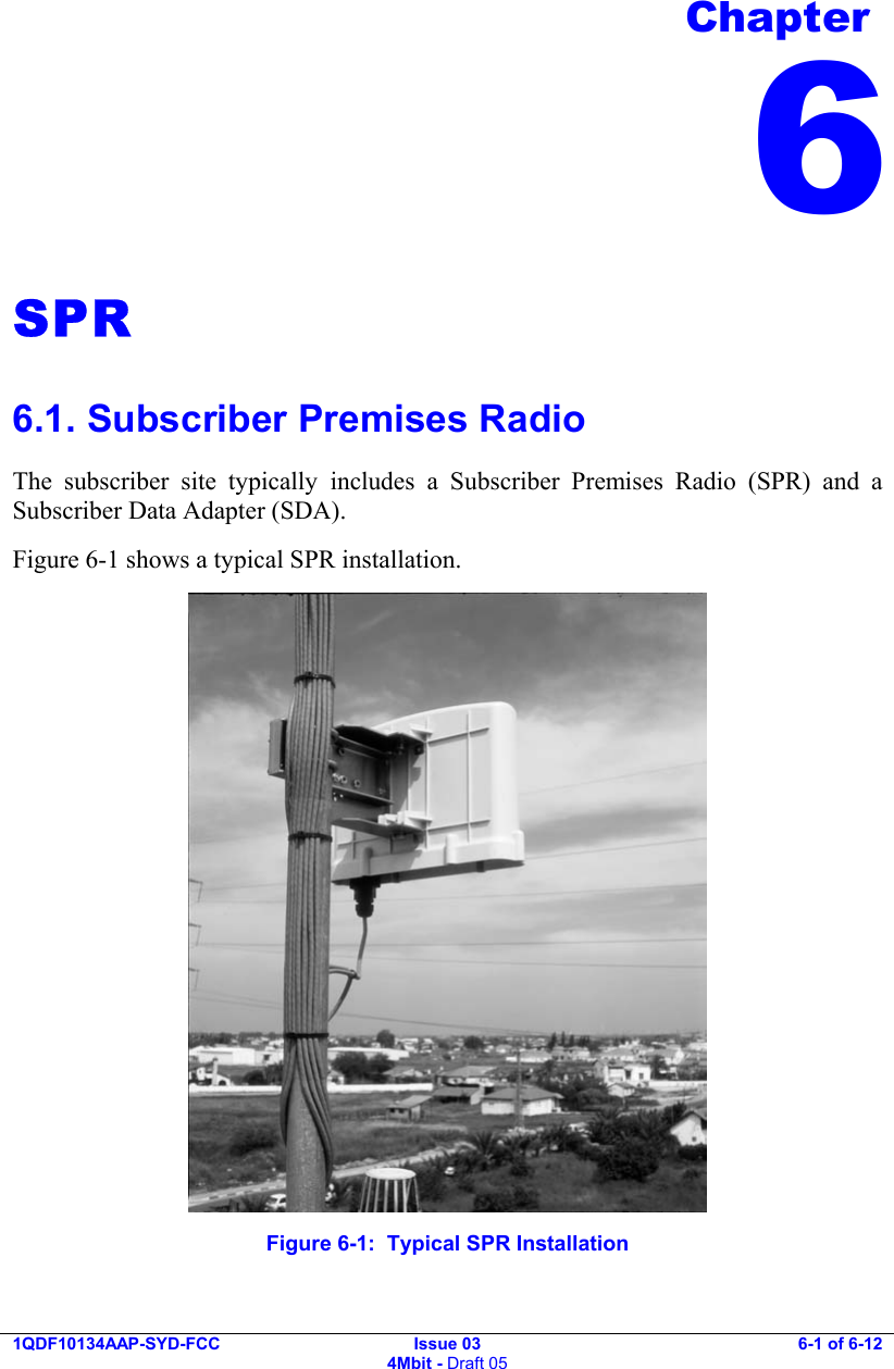  1QDF10134AAP-SYD-FCC Issue 03 4Mbit - Draft 05 6-1 of 6-12  SPR 6.1. Subscriber Premises Radio The subscriber site typically includes a Subscriber Premises Radio (SPR) and a  Subscriber Data Adapter (SDA). Figure  6-1 shows a typical SPR installation.  Figure  6-1:  Typical SPR Installation Chapter 6 