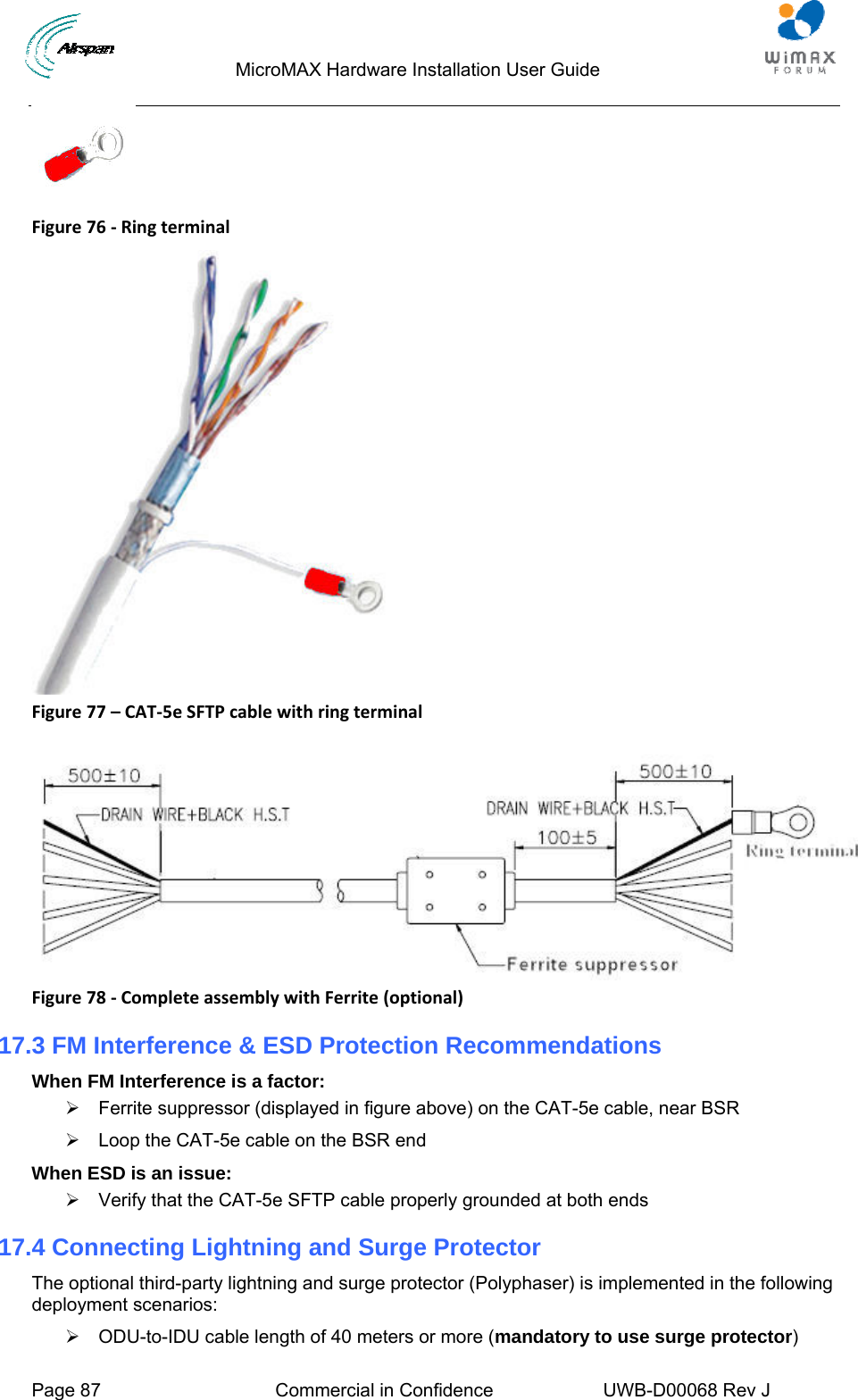                                  MicroMAX Hardware Installation User Guide  Page 87  Commercial in Confidence  UWB-D00068 Rev J    Figure76‐Ringterminal Figure77–CAT‐5eSFTPcablewithringterminal Figure78‐CompleteassemblywithFerrite(optional)17.3 FM Interference &amp; ESD Protection Recommendations When FM Interference is a factor: ¾  Ferrite suppressor (displayed in figure above) on the CAT-5e cable, near BSR ¾  Loop the CAT-5e cable on the BSR end When ESD is an issue:  ¾  Verify that the CAT-5e SFTP cable properly grounded at both ends 17.4 Connecting Lightning and Surge Protector The optional third-party lightning and surge protector (Polyphaser) is implemented in the following deployment scenarios: ¾  ODU-to-IDU cable length of 40 meters or more (mandatory to use surge protector)  