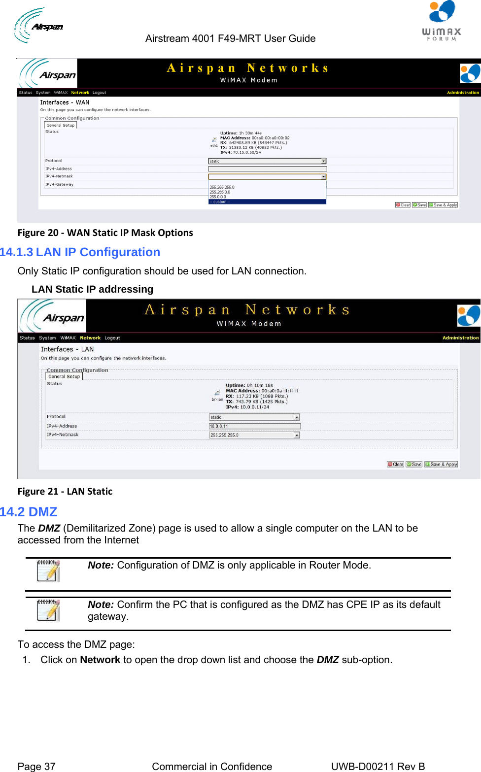                                  Airstream 4001 F49-MRT User Guide  Page 37  Commercial in Confidence  UWB-D00211 Rev B    Figure20‐WANStaticIPMaskOptions14.1.3 LAN IP Configuration  Only Static IP configuration should be used for LAN connection.  LAN Static IP addressing  Figure21‐LANStatic14.2 DMZ The DMZ (Demilitarized Zone) page is used to allow a single computer on the LAN to be accessed from the Internet   Note: Configuration of DMZ is only applicable in Router Mode.   Note: Confirm the PC that is configured as the DMZ has CPE IP as its default gateway.  To access the DMZ page: 1. Click on Network to open the drop down list and choose the DMZ sub-option. 