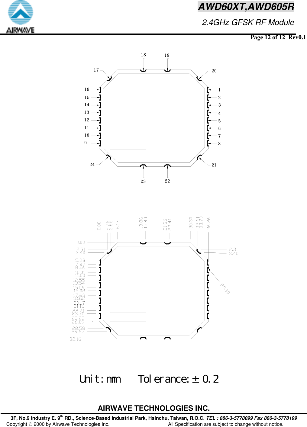  Page 12 of 12  Rev0.1 AIRWAVE TECHNOLOGIES INC. 3F, No.9 Industry E. 9th RD., Science-Based Industrial Park, Hsinchu, Taiwan, R.O.C. TEL : 886-3-5778099 Fax 886-3-5778199 Copyright  2000 by Airwave Technologies Inc.  All Specification are subject to change without notice. AWD60XT,AWD605R                     2.4GHz GFSK RF Module Unit:mm    Tolerance:&plusmn; 0.2   