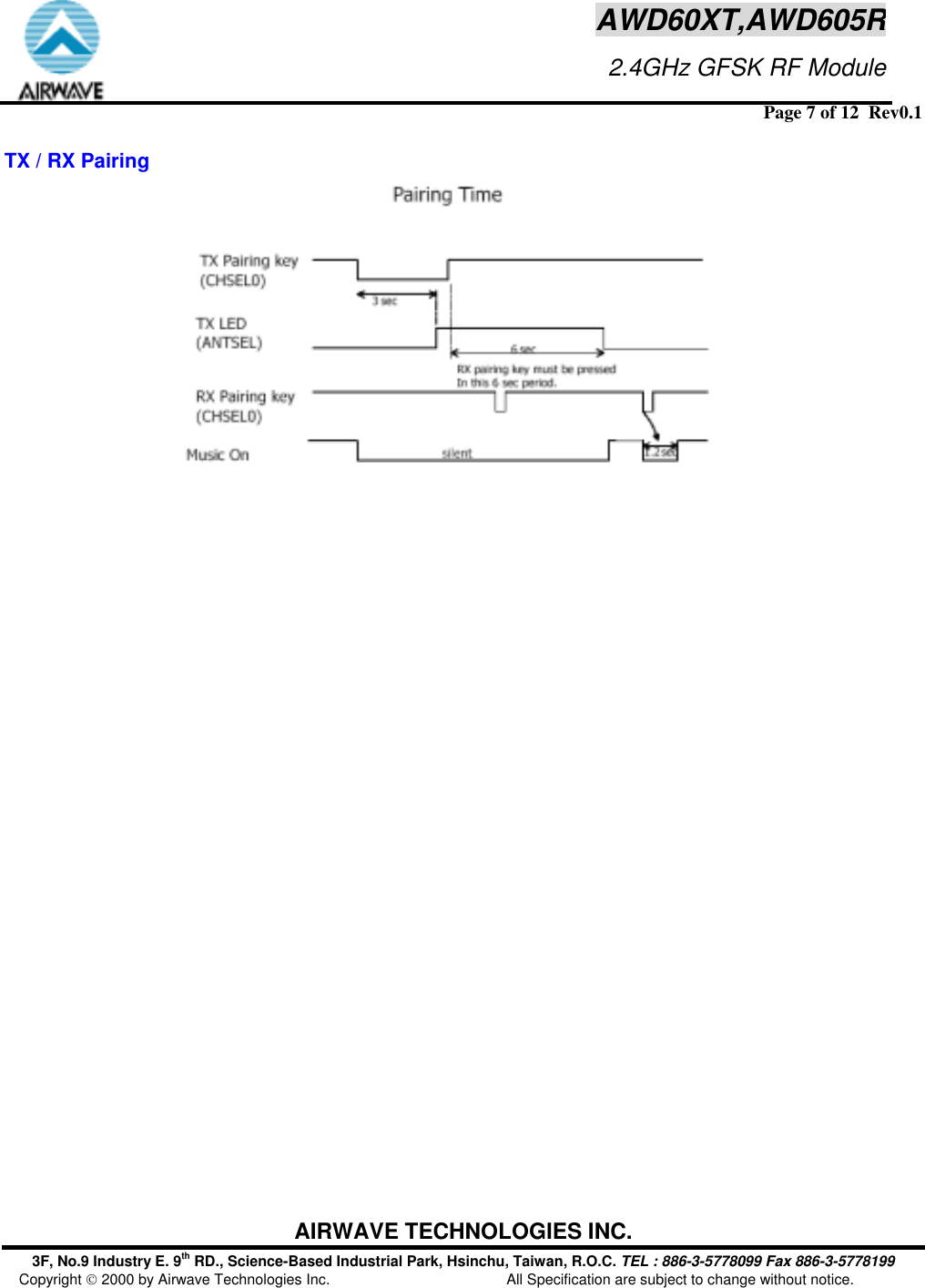  Page 7 of 12  Rev0.1 AIRWAVE TECHNOLOGIES INC. 3F, No.9 Industry E. 9th RD., Science-Based Industrial Park, Hsinchu, Taiwan, R.O.C. TEL : 886-3-5778099 Fax 886-3-5778199 Copyright  2000 by Airwave Technologies Inc.  All Specification are subject to change without notice. AWD60XT,AWD605R                     2.4GHz GFSK RF Module TX / RX Pairing    