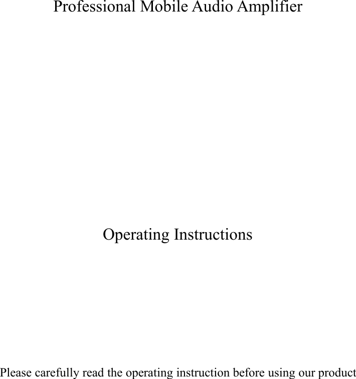 Professional Mobile Audio AmplifierOperating InstructionsPlease carefully read the operating instruction before using our product