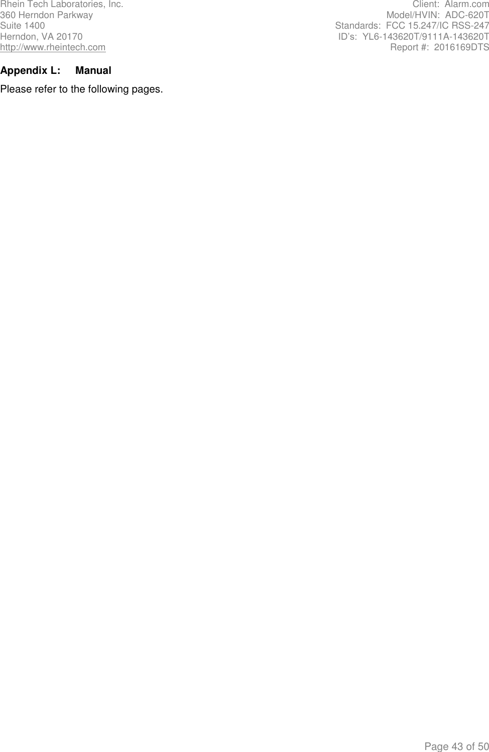 Rhein Tech Laboratories, Inc.  Client:  Alarm.com 360 Herndon Parkway  Model/HVIN:  ADC-620T Suite 1400  Standards:  FCC 15.247/IC RSS-247 Herndon, VA 20170  ID’s:  YL6-143620T/9111A-143620T http://www.rheintech.com  Report #:  2016169DTS    Page 43 of 50 Appendix L:  Manual Please refer to the following pages.        