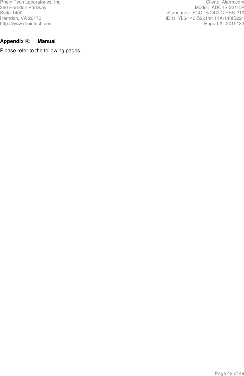 Rhein Tech Laboratories, Inc.  Client:  Alarm.com 360 Herndon Parkway  Model:  ADC-IS-221-LP Suite 1400  Standards:  FCC 15.247/IC RSS-210 Herndon, VA 20170  ID’s:  YL6-143IS221/9111A-143IS221 http://www.rheintech.com  Report #:  2015133    Page 42 of 49  Appendix K:  Manual Please refer to the following pages.     