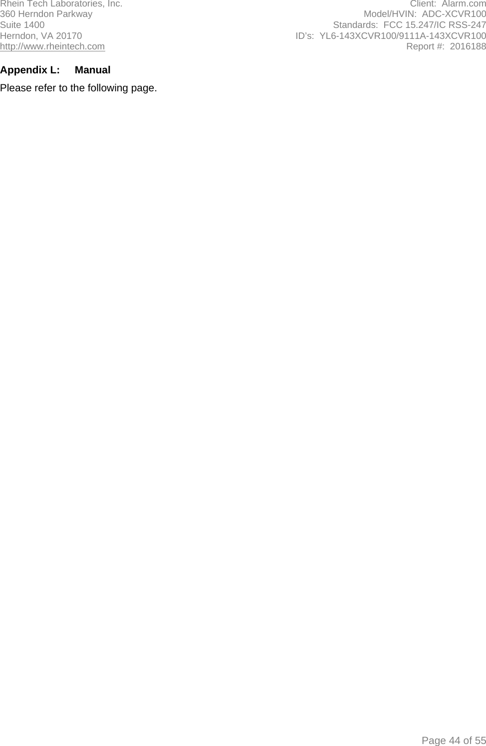 Rhein Tech Laboratories, Inc. Client:  Alarm.com 360 Herndon Parkway Model/HVIN:  ADC-XCVR100 Suite 1400 Standards:  FCC 15.247/IC RSS-247 Herndon, VA 20170 ID’s:  YL6-143XCVR100/9111A-143XCVR100 http://www.rheintech.com Report #:  2016188  Page 44 of 55  Appendix L:  Manual Please refer to the following page.     