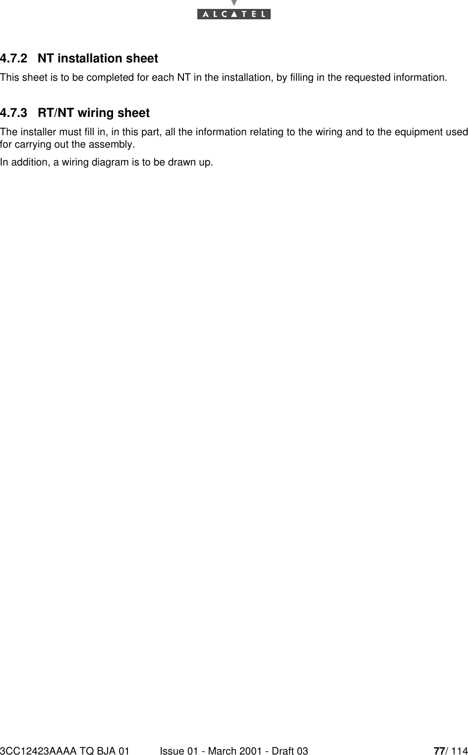 3CC12423AAAA TQ BJA 01 Issue 01 - March 2001 - Draft 03 77/ 114784.7.2   NT installation sheetThis sheet is to be completed for each NT in the installation, by filling in the requested information.4.7.3   RT/NT wiring sheetThe installer must fill in, in this part, all the information relating to the wiring and to the equipment usedfor carrying out the assembly.In addition, a wiring diagram is to be drawn up.