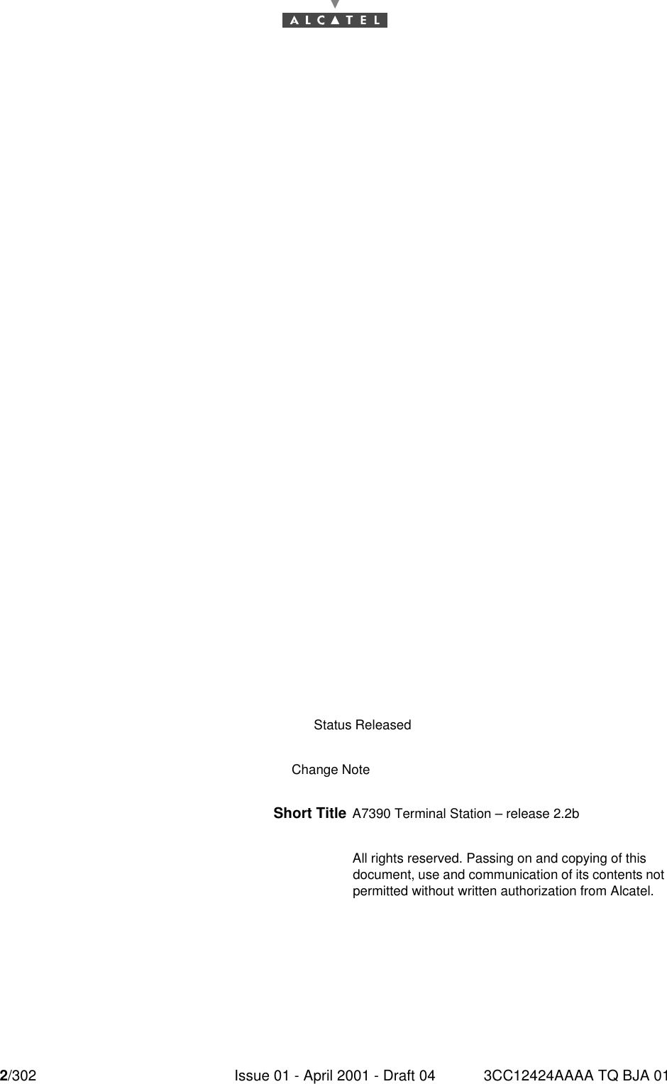 2/302 Issue 01 - April 2001 - Draft 04 3CC12424AAAA TQ BJA 014Status ReleasedChange NoteShort Title A7390 Terminal Station – release 2.2bAll rights reserved. Passing on and copying of thisdocument, use and communication of its contents notpermitted without written authorization from Alcatel.