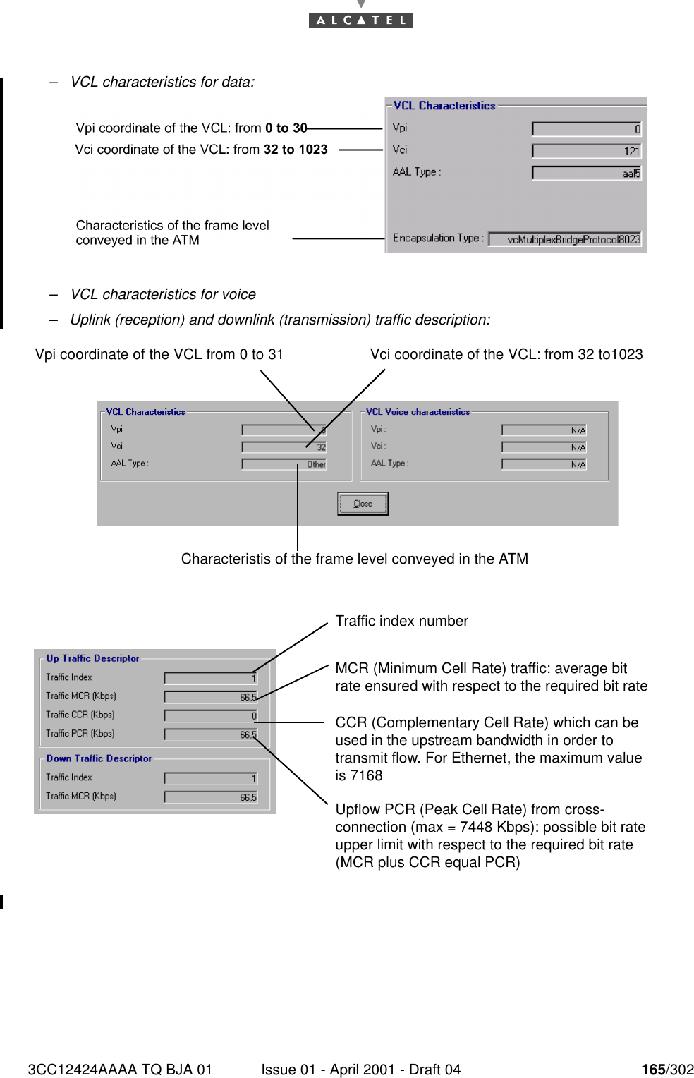 3CC12424AAAA TQ BJA 01 Issue 01 - April 2001 - Draft 04 165/302182–VCL characteristics for data:–VCL characteristics for voice–Uplink (reception) and downlink (transmission) traffic description: Vci coordinate of the VCL: from 32 to1023 Vpi coordinate of the VCL from 0 to 31Characteristis of the frame level conveyed in the ATMMCR (Minimum Cell Rate) traffic: average bit rate ensured with respect to the required bit rateTraffic index numberCCR (Complementary Cell Rate) which can be used in the upstream bandwidth in order to transmit flow. For Ethernet, the maximum value is 7168Upflow PCR (Peak Cell Rate) from cross-connection (max = 7448 Kbps): possible bit rate upper limit with respect to the required bit rate (MCR plus CCR equal PCR)