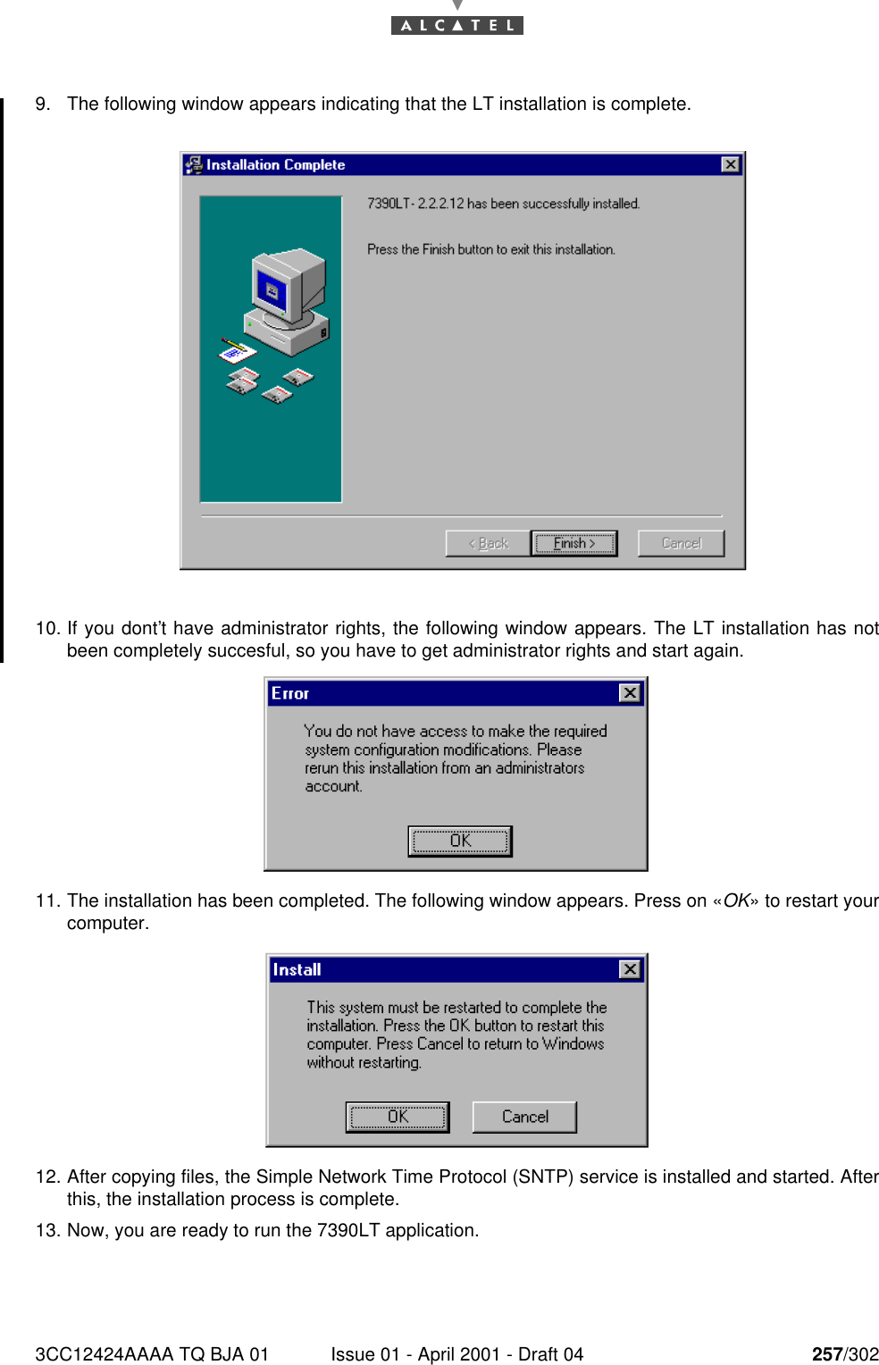 3CC12424AAAA TQ BJA 01 Issue 01 - April 2001 - Draft 04 257/3022689. The following window appears indicating that the LT installation is complete.10. If you dont’t have administrator rights, the following window appears. The LT installation has notbeen completely succesful, so you have to get administrator rights and start again.11. The installation has been completed. The following window appears. Press on «OK» to restart yourcomputer.12. After copying files, the Simple Network Time Protocol (SNTP) service is installed and started. Afterthis, the installation process is complete.13. Now, you are ready to run the 7390LT application.