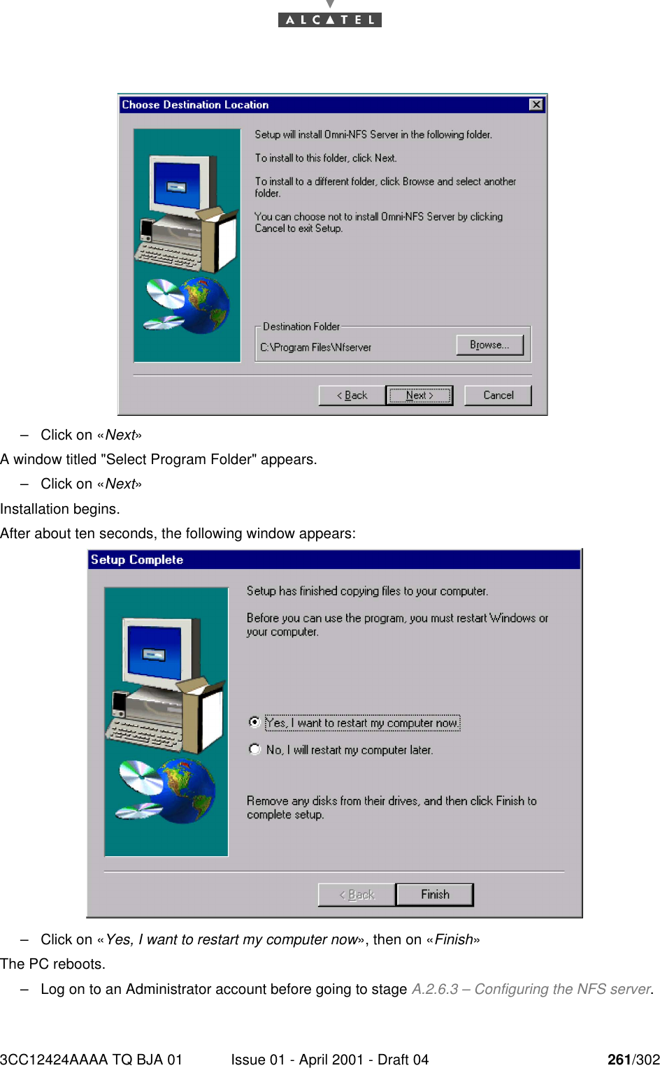 3CC12424AAAA TQ BJA 01 Issue 01 - April 2001 - Draft 04 261/302268–Click on «Next»A window titled &quot;Select Program Folder&quot; appears.–Click on «Next»Installation begins.After about ten seconds, the following window appears:–Click on «Yes, I want to restart my computer now», then on «Finish»The PC reboots.–Log on to an Administrator account before going to stage A.2.6.3 – Configuring the NFS server.