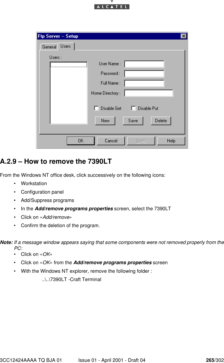 3CC12424AAAA TQ BJA 01 Issue 01 - April 2001 - Draft 04 265/302268A.2.9 – How to remove the 7390LTFrom the Windows NT office desk, click successively on the following icons:•Workstation•Configuration panel•Add/Suppress programs•In the Add/remove programs properties screen, select the 7390LT•Click on «Add/remove»•Confirm the deletion of the program.Note: If a message window appears saying that some components were not removed properly from thePC:•Click on «OK»•Click on «OK» from the Add/remove programs properties screen•With the Windows NT explorer, remove the following folder :..\..\7390LT -Craft Terminal