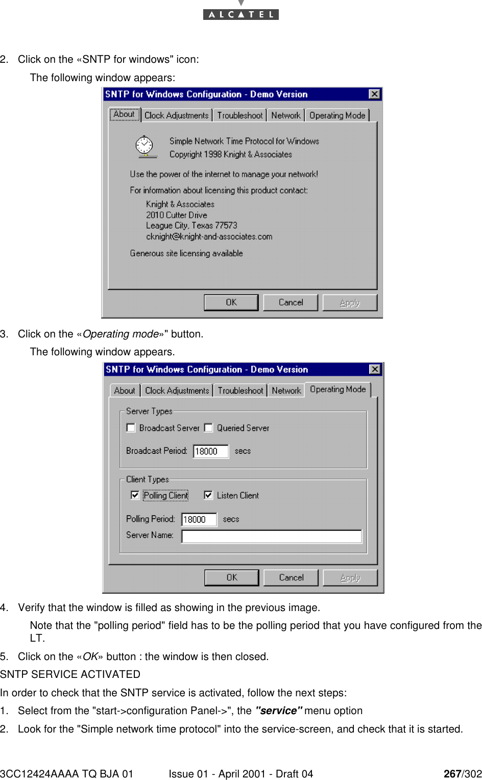 3CC12424AAAA TQ BJA 01 Issue 01 - April 2001 - Draft 04 267/3022682. Click on the «SNTP for windows&quot; icon:The following window appears:3. Click on the «Operating mode»&quot; button.The following window appears.4. Verify that the window is filled as showing in the previous image.Note that the &quot;polling period&quot; field has to be the polling period that you have configured from theLT.5. Click on the «OK» button : the window is then closed.SNTP SERVICE ACTIVATEDIn order to check that the SNTP service is activated, follow the next steps:1. Select from the &quot;start-&gt;configuration Panel-&gt;&quot;, the &quot;service&quot; menu option2. Look for the &quot;Simple network time protocol&quot; into the service-screen, and check that it is started.