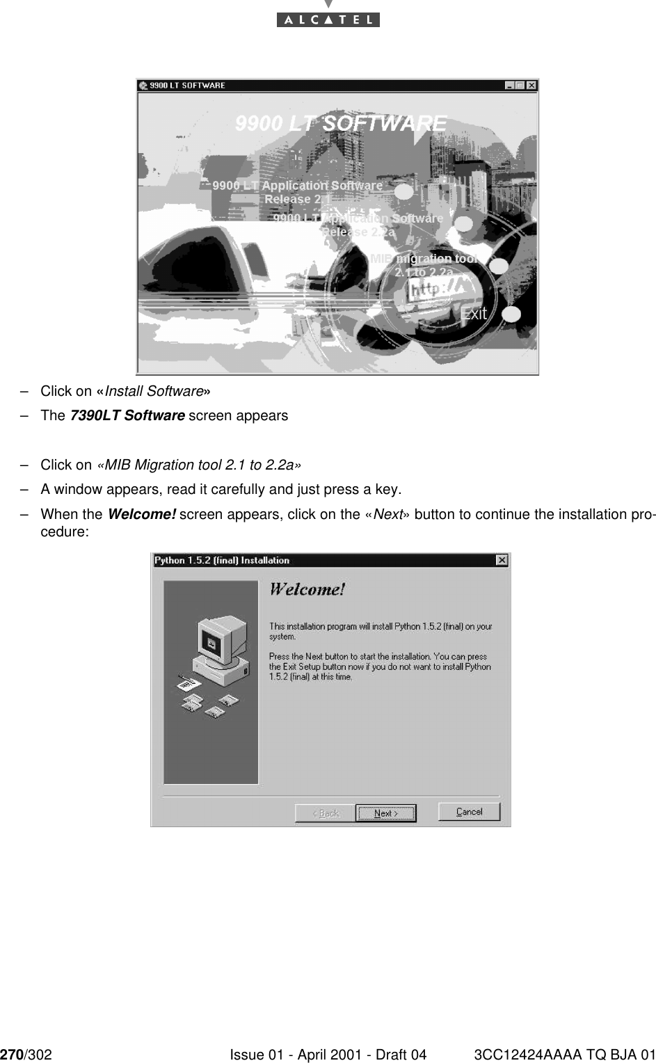 270/302 Issue 01 - April 2001 - Draft 04 3CC12424AAAA TQ BJA 01276–Click on «Install Software»–The 7390LT Software screen appears–Click on «MIB Migration tool 2.1 to 2.2a»–A window appears, read it carefully and just press a key.–When the Welcome! screen appears, click on the «Next» button to continue the installation pro-cedure: