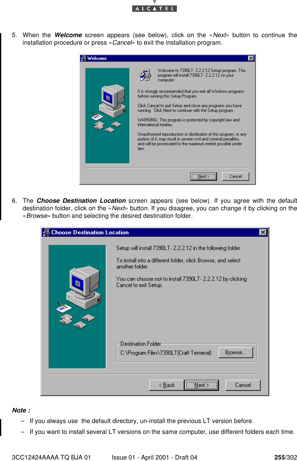 3CC12424AAAA TQ BJA 01 Issue 01 - April 2001 - Draft 04 255/3022685. When the Welcome screen appears (see below), click on the «Next» button to continue theinstallation procedure or press «Cancel» to exit the installation program.6. The  Choose Destination Location screen appears (see below). If you agree with the defaultdestination folder, click on the «Next» button. If you disagree, you can change it by clicking on the«Browse» button and selecting the desired destination folder.Note :–If you always use  the default directory, un-install the previous LT version before.–If you want to install several LT versions on the same computer, use different folders each time.