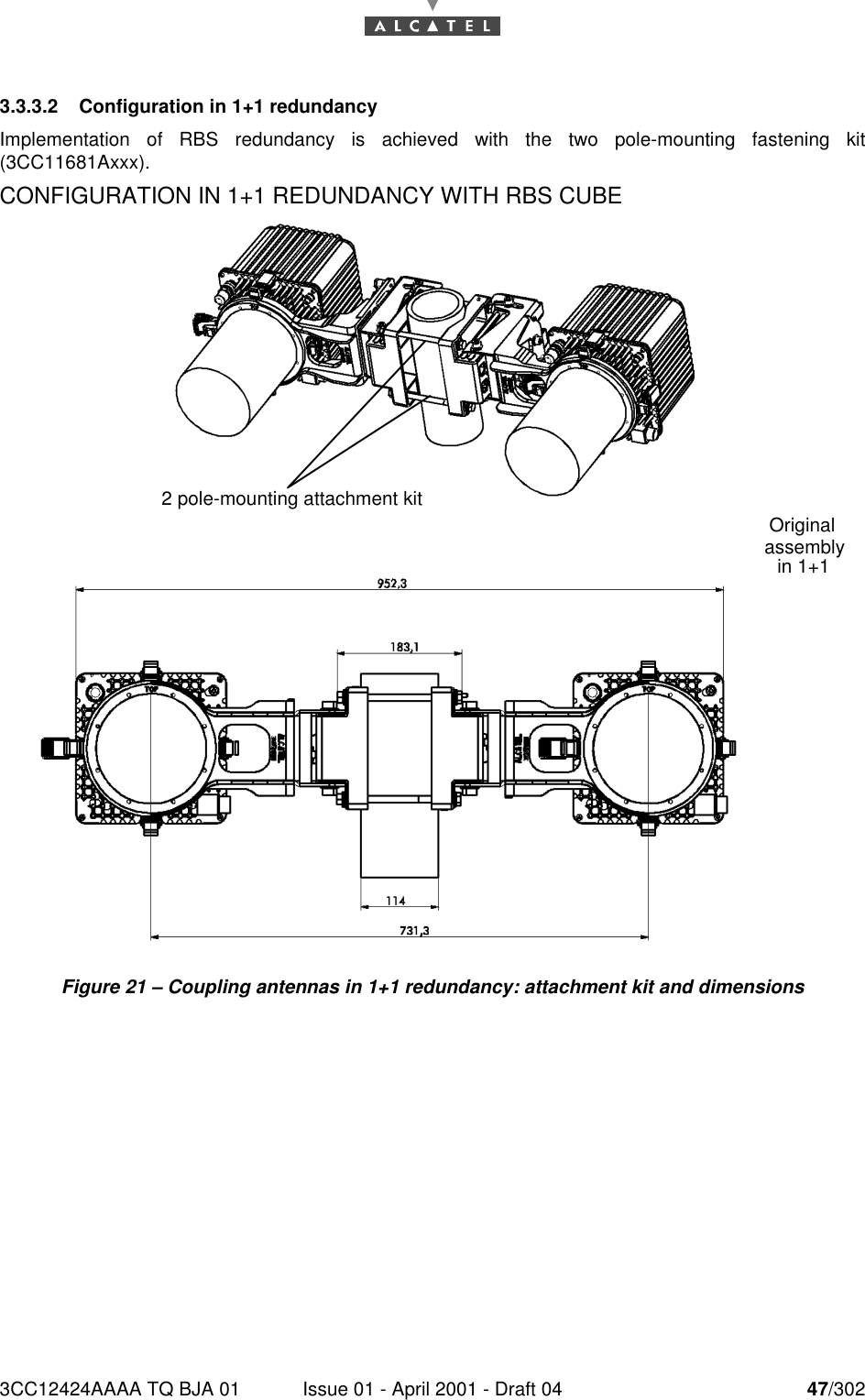 3CC12424AAAA TQ BJA 01 Issue 01 - April 2001 - Draft 04 47/302763.3.3.2 Configuration in 1+1 redundancyImplementation of RBS redundancy is achieved with the two pole-mounting fastening kit(3CC11681Axxx).CONFIGURATION IN 1+1 REDUNDANCY WITH RBS CUBEFigure 21 – Coupling antennas in 1+1 redundancy: attachment kit and dimensionsOriginal assembly in 1+12 pole-mounting attachment kit