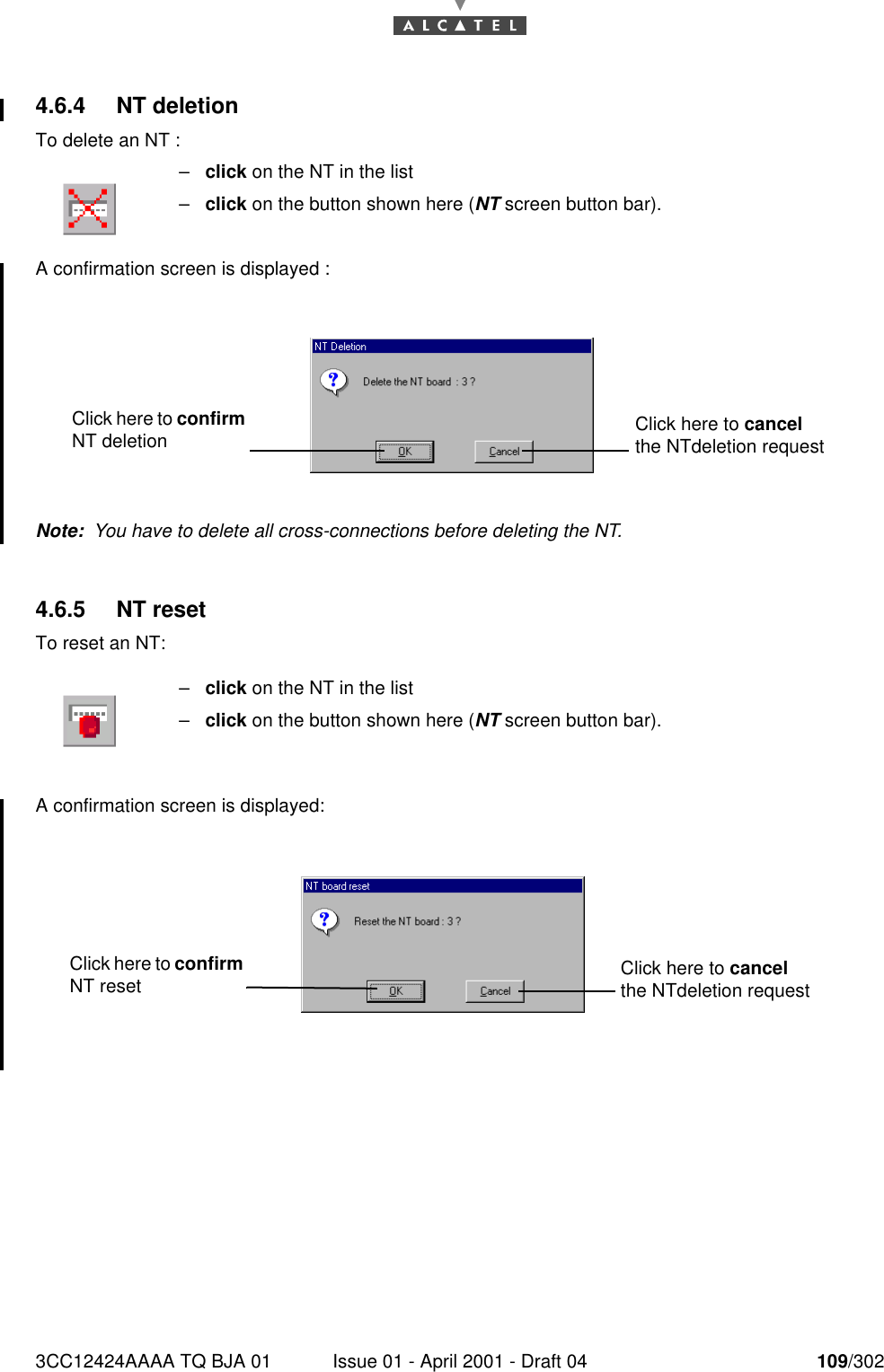 3CC12424AAAA TQ BJA 01 Issue 01 - April 2001 - Draft 04 109/3021824.6.4 NT deletionTo delete an NT :A confirmation screen is displayed :Note:  You have to delete all cross-connections before deleting the NT.4.6.5 NT resetTo reset an NT:A confirmation screen is displayed:–click on the NT in the list–click on the button shown here (NT screen button bar).–click on the NT in the list–click on the button shown here (NT screen button bar).Click here to confirm NT deletion Click here to cancel the NTdeletion requestClick here to confirm NT reset Click here to cancel the NTdeletion request