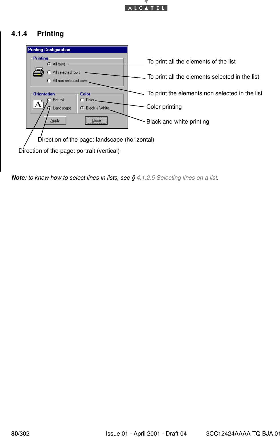 80/302 Issue 01 - April 2001 - Draft 04 3CC12424AAAA TQ BJA 011824.1.4 PrintingNote: to know how to select lines in lists, see § 4.1.2.5 Selecting lines on a list.To print all the elements of the listTo print all the elements selected in the listTo print the elements non selected in the listDirection of the page: portrait (vertical)Direction of the page: landscape (horizontal)Color printingBlack and white printing
