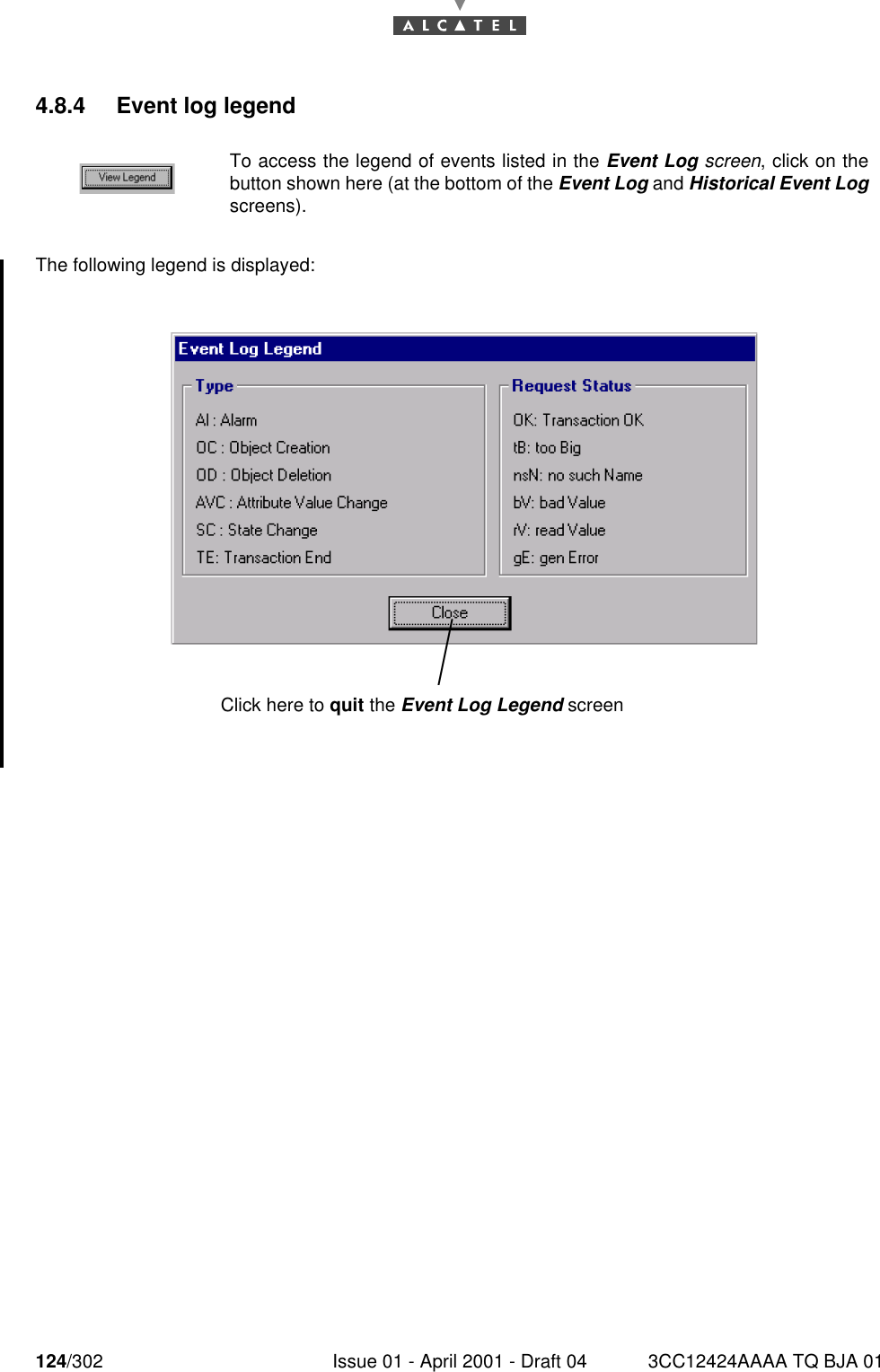 124/302 Issue 01 - April 2001 - Draft 04 3CC12424AAAA TQ BJA 011824.8.4 Event log legendThe following legend is displayed:To access the legend of events listed in the Event Log screen, click on thebutton shown here (at the bottom of the Event Log and Historical Event Logscreens).Click here to quit the Event Log Legend screen