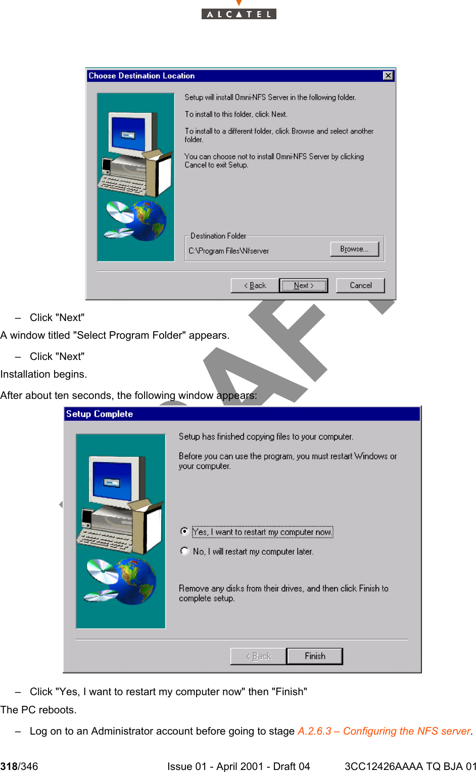 318/346 Issue 01 - April 2001 - Draft 04 3CC12426AAAA TQ BJA 01324– Click &quot;Next&quot;A window titled &quot;Select Program Folder&quot; appears.– Click &quot;Next&quot;Installation begins.After about ten seconds, the following window appears:– Click &quot;Yes, I want to restart my computer now&quot; then &quot;Finish&quot;The PC reboots.– Log on to an Administrator account before going to stage A.2.6.3 – Configuring the NFS server.