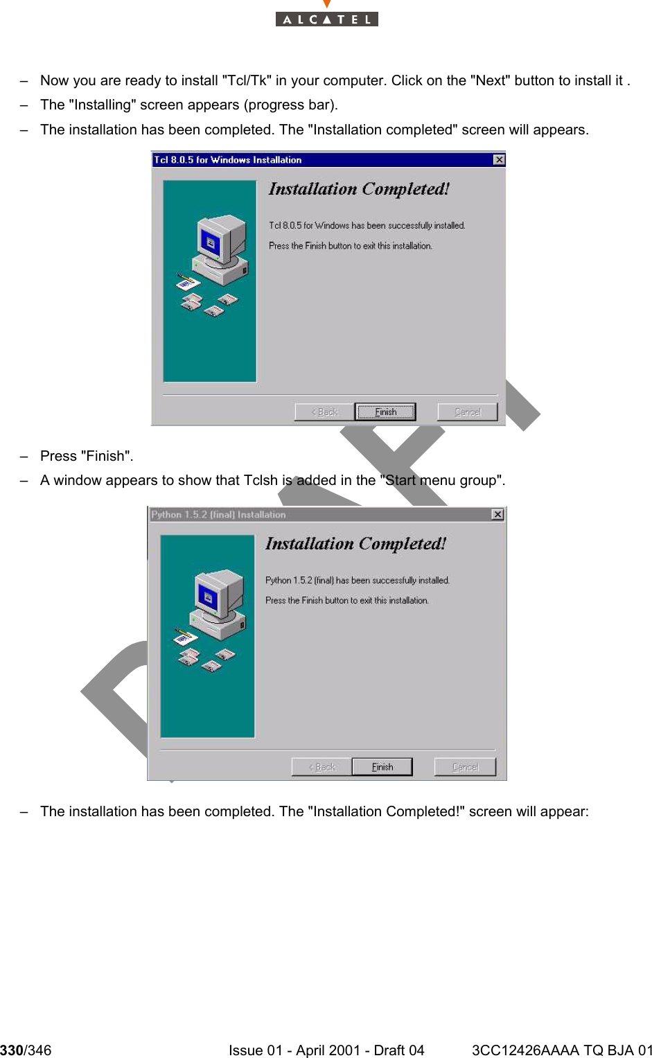 330/346 Issue 01 - April 2001 - Draft 04 3CC12426AAAA TQ BJA 01332– Now you are ready to install &quot;Tcl/Tk&quot; in your computer. Click on the &quot;Next&quot; button to install it .– The &quot;Installing&quot; screen appears (progress bar).– The installation has been completed. The &quot;Installation completed&quot; screen will appears.– Press &quot;Finish&quot;.– A window appears to show that Tclsh is added in the &quot;Start menu group&quot;.– The installation has been completed. The &quot;Installation Completed!&quot; screen will appear: