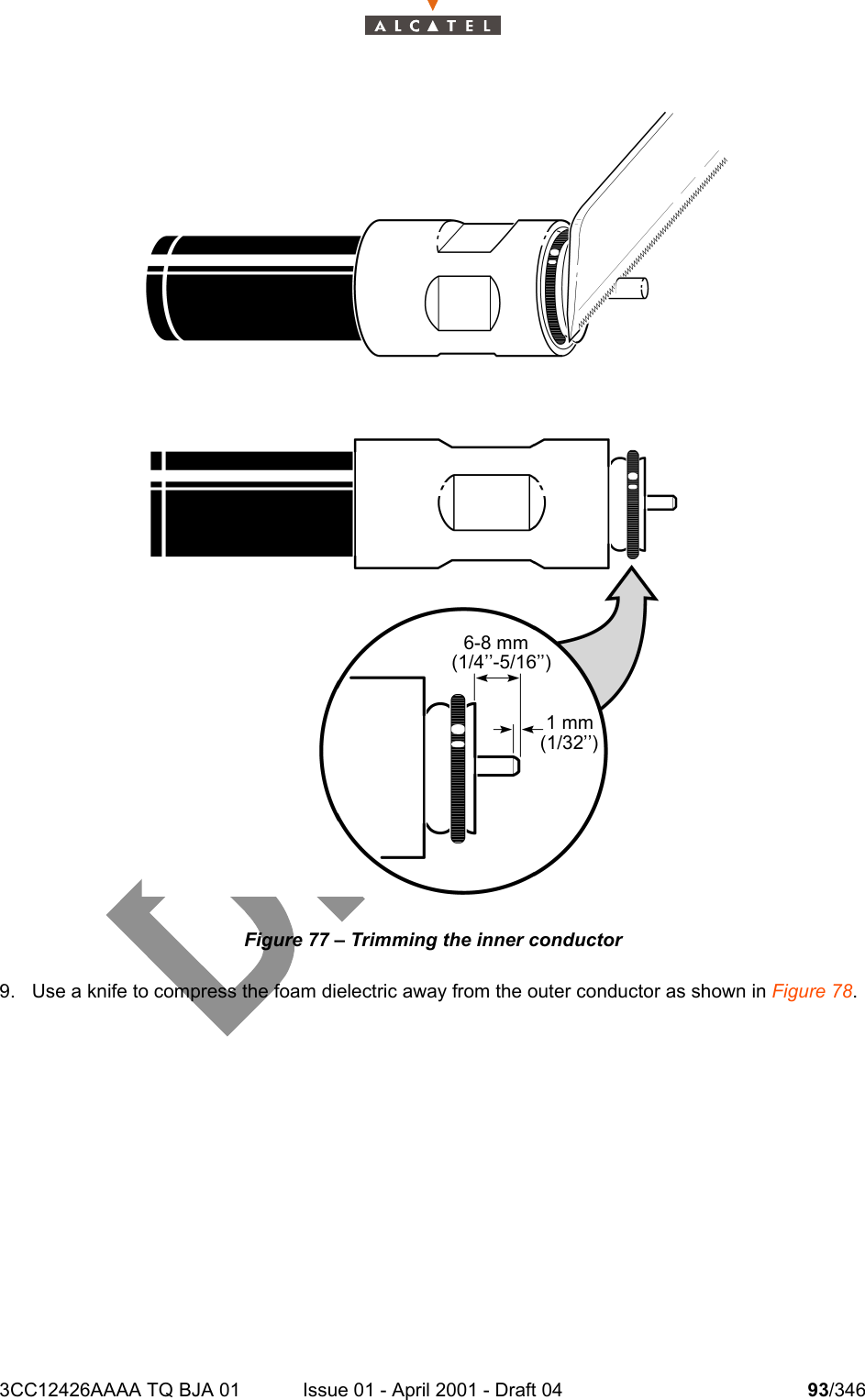 3CC12426AAAA TQ BJA 01 Issue 01 - April 2001 - Draft 04 93/346104Figure 77 – Trimming the inner conductor9. Use a knife to compress the foam dielectric away from the outer conductor as shown in Figure 78.6-8 mm(1/4’’-5/16’’)1 mm(1/32’’)