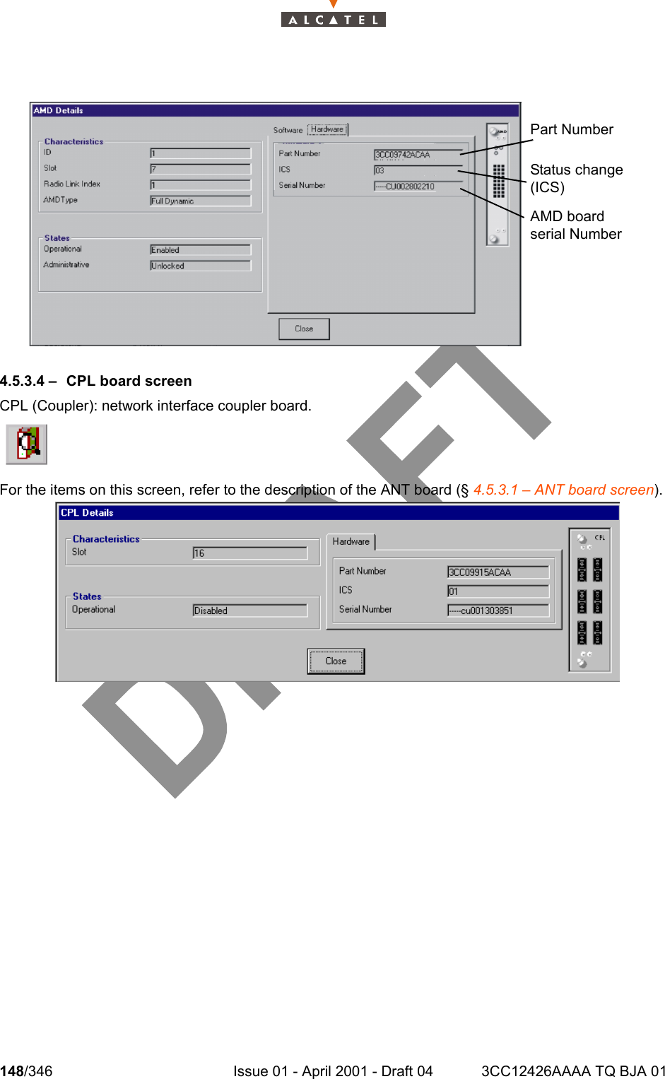 148/346 Issue 01 - April 2001 - Draft 04 3CC12426AAAA TQ BJA 012344.5.3.4 – CPL board screenCPL (Coupler): network interface coupler board.For the items on this screen, refer to the description of the ANT board (§ 4.5.3.1 – ANT board screen).Part NumberStatus change (ICS)AMD board serial Number