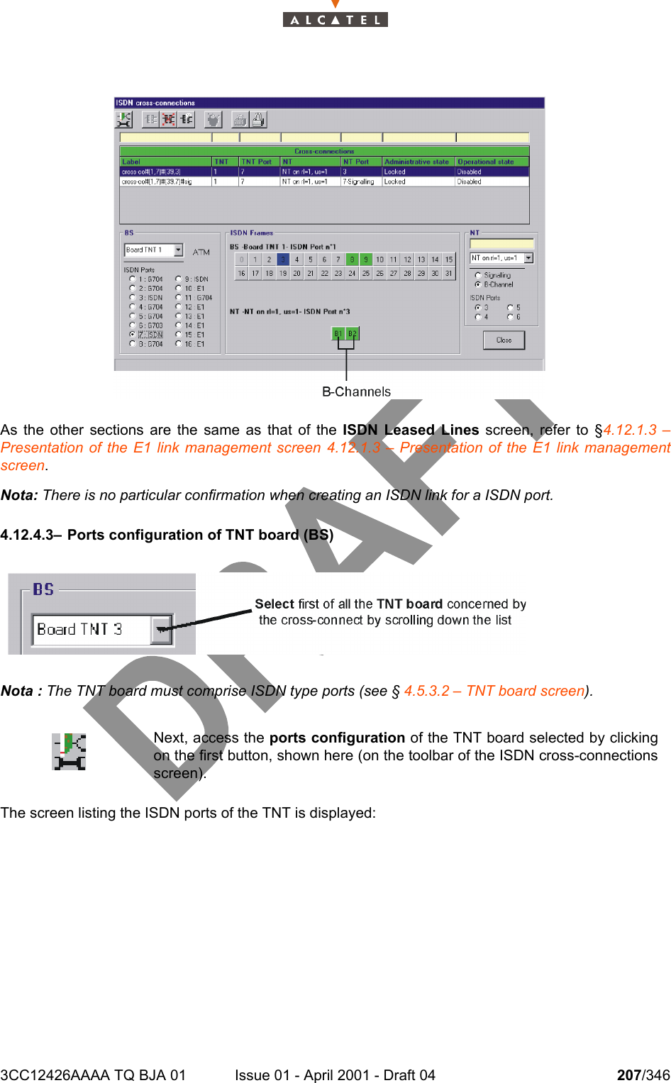 3CC12426AAAA TQ BJA 01 Issue 01 - April 2001 - Draft 04 207/346234As the other sections are the same as that of the ISDN Leased Lines screen, refer to §4.12.1.3 –Presentation of the E1 link management screen 4.12.1.3 – Presentation of the E1 link managementscreen.Nota: There is no particular confirmation when creating an ISDN link for a ISDN port.4.12.4.3– Ports configuration of TNT board (BS)Nota : The TNT board must comprise ISDN type ports (see § 4.5.3.2 – TNT board screen).The screen listing the ISDN ports of the TNT is displayed:Next, access the ports configuration of the TNT board selected by clickingon the first button, shown here (on the toolbar of the ISDN cross-connectionsscreen).