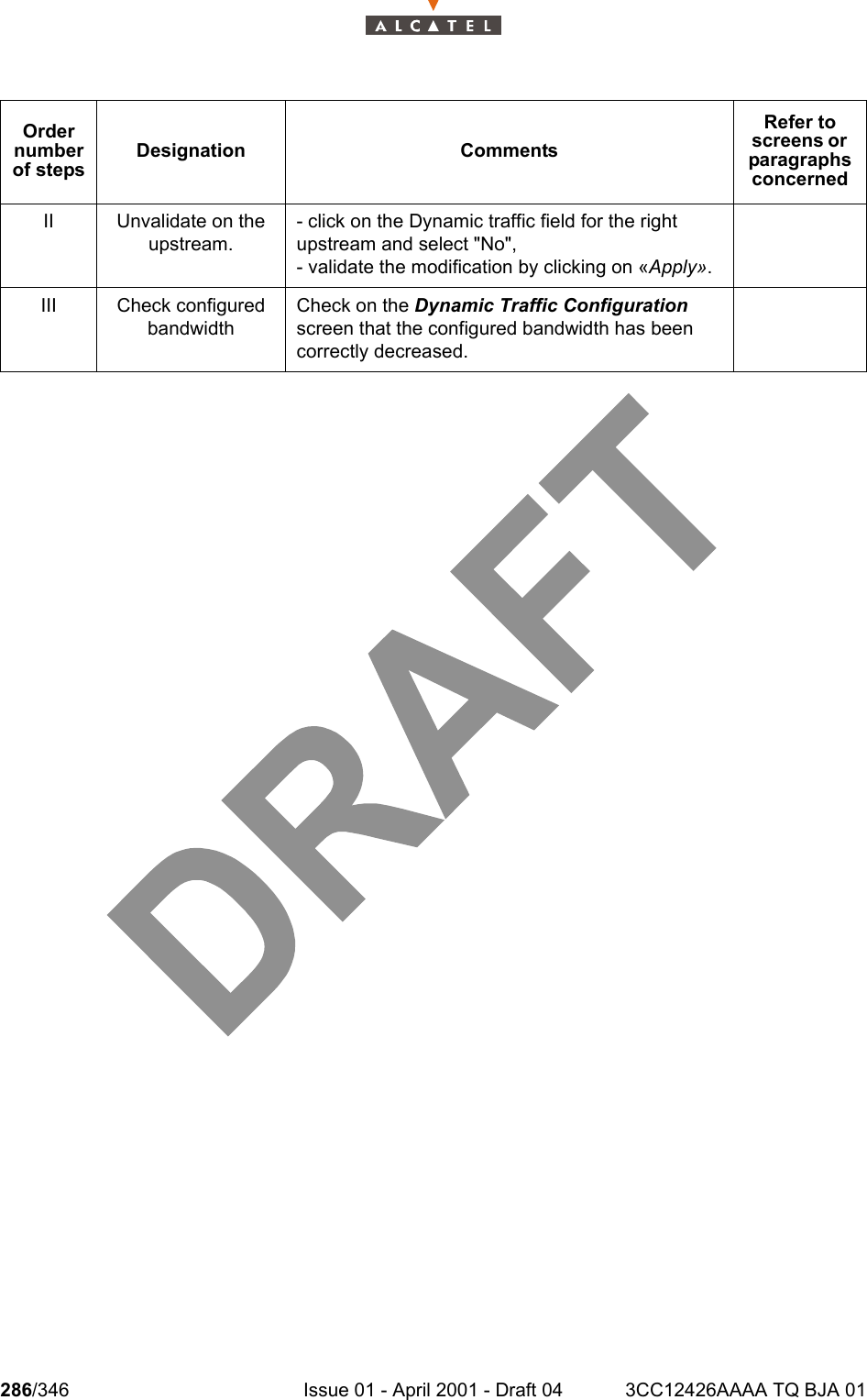 286/346 Issue 01 - April 2001 - Draft 04 3CC12426AAAA TQ BJA 01302 II Unvalidate on the upstream.- click on the Dynamic traffic field for the right upstream and select &quot;No&quot;,- validate the modification by clicking on «Apply».III Check configured bandwidthCheck on the Dynamic Traffic Configuration screen that the configured bandwidth has been correctly decreased.Order number of stepsDesignation CommentsRefer to screens or  paragraphs concerned