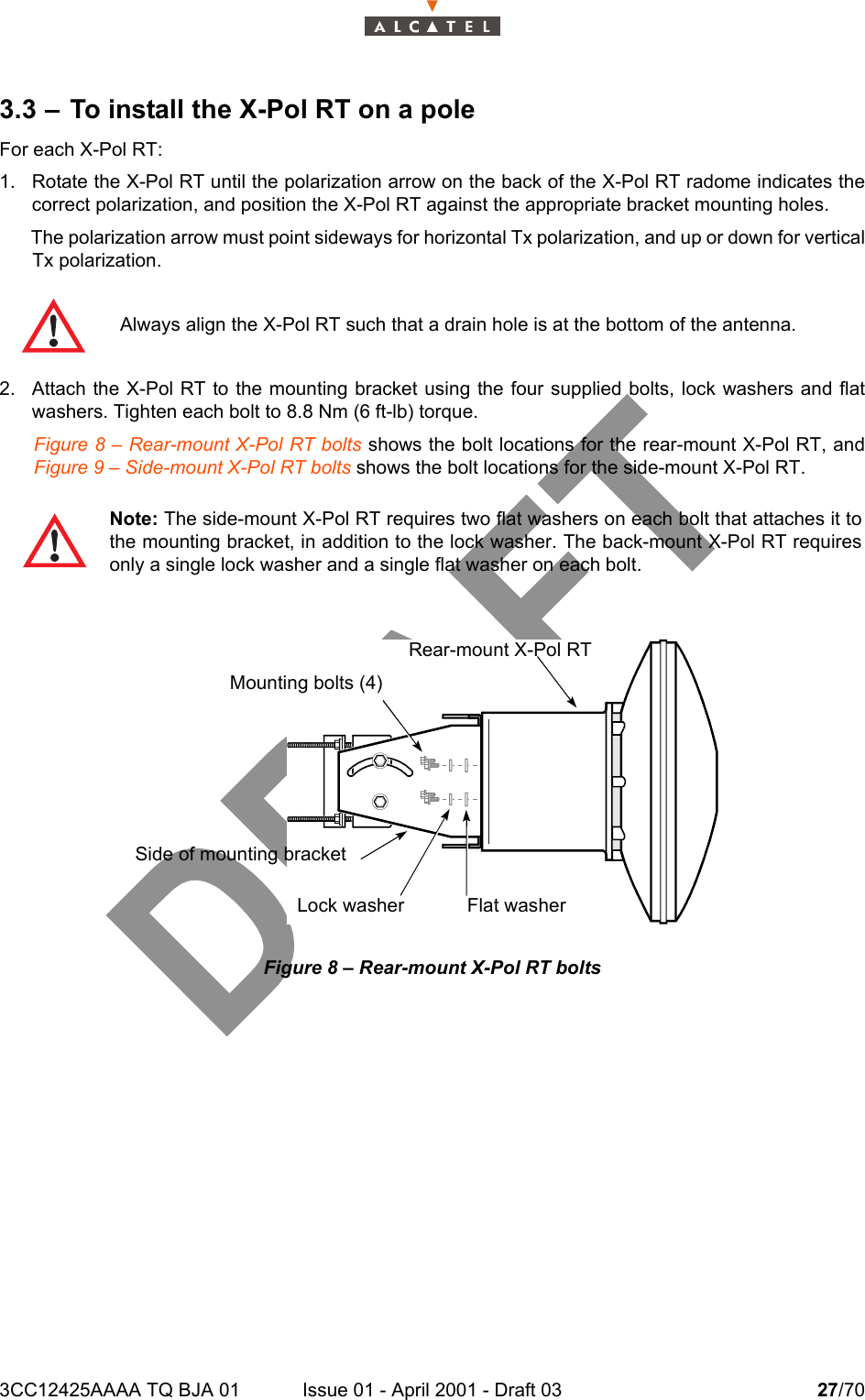 3CC12425AAAA TQ BJA 01 Issue 01 - April 2001 - Draft 03 27/70343.3 – To install the X-Pol RT on a poleFor each X-Pol RT:1. Rotate the X-Pol RT until the polarization arrow on the back of the X-Pol RT radome indicates thecorrect polarization, and position the X-Pol RT against the appropriate bracket mounting holes.The polarization arrow must point sideways for horizontal Tx polarization, and up or down for verticalTx polarization.2. Attach the X-Pol RT to the mounting bracket using the four supplied bolts, lock washers and flatwashers. Tighten each bolt to 8.8 Nm (6 ft-lb) torque. Figure 8 – Rear-mount X-Pol RT bolts shows the bolt locations for the rear-mount X-Pol RT, andFigure 9 – Side-mount X-Pol RT bolts shows the bolt locations for the side-mount X-Pol RT. Figure 8 – Rear-mount X-Pol RT boltsAlways align the X-Pol RT such that a drain hole is at the bottom of the antenna.Note: The side-mount X-Pol RT requires two flat washers on each bolt that attaches it tothe mounting bracket, in addition to the lock washer. The back-mount X-Pol RT requiresonly a single lock washer and a single flat washer on each bolt.Rear-mount X-Pol RTMounting bolts (4)Side of mounting bracketLock washer Flat washer