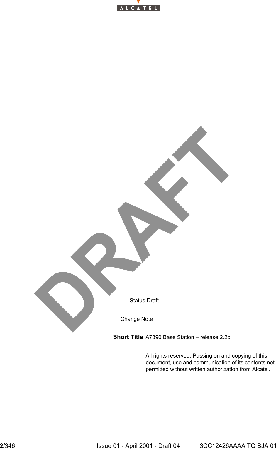 2/346 Issue 01 - April 2001 - Draft 04 3CC12426AAAA TQ BJA 014Status DraftChange NoteShort Title A7390 Base Station – release 2.2bAll rights reserved. Passing on and copying of thisdocument, use and communication of its contents notpermitted without written authorization from Alcatel.