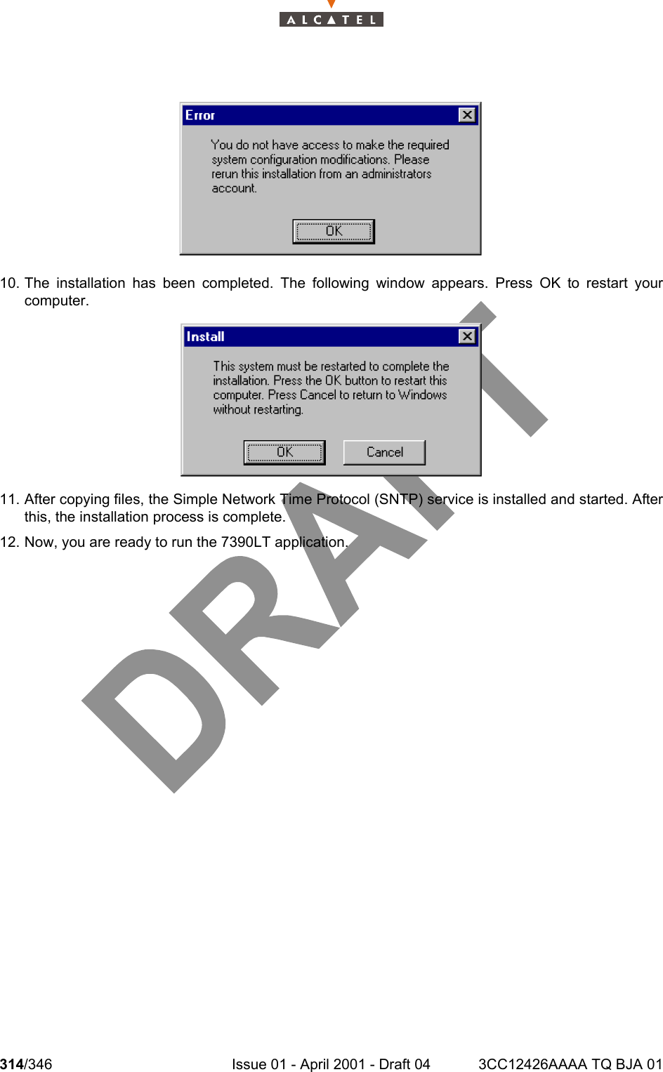 314/346 Issue 01 - April 2001 - Draft 04 3CC12426AAAA TQ BJA 0132410. The installation has been completed. The following window appears. Press OK to restart yourcomputer.11. After copying files, the Simple Network Time Protocol (SNTP) service is installed and started. Afterthis, the installation process is complete.12. Now, you are ready to run the 7390LT application.