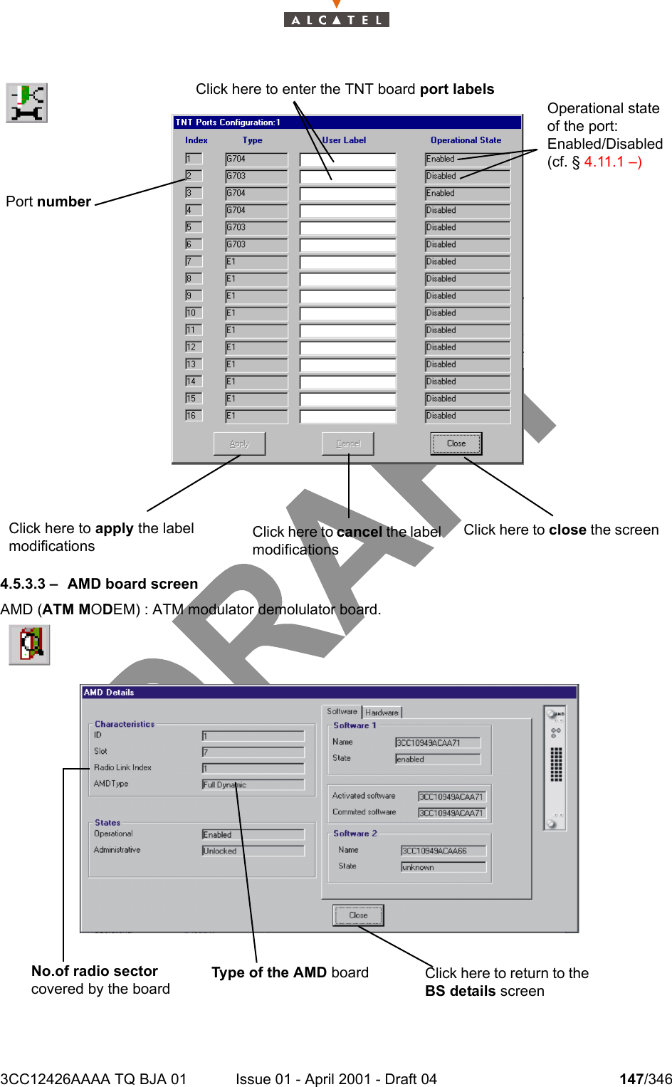 3CC12426AAAA TQ BJA 01 Issue 01 - April 2001 - Draft 04 147/3462344.5.3.3 – AMD board screenAMD (ATM MODEM) : ATM modulator demolulator board.Click here to return to the BS details screenNo.of radio sector covered by the boardType of the AMD boardClick here to apply the label modifications Click here to close the screen Click here to cancel the label modifications Click here to enter the TNT board port labels Operational state of the port:Enabled/Disabled(cf. § 4.11.1 –)Port number 