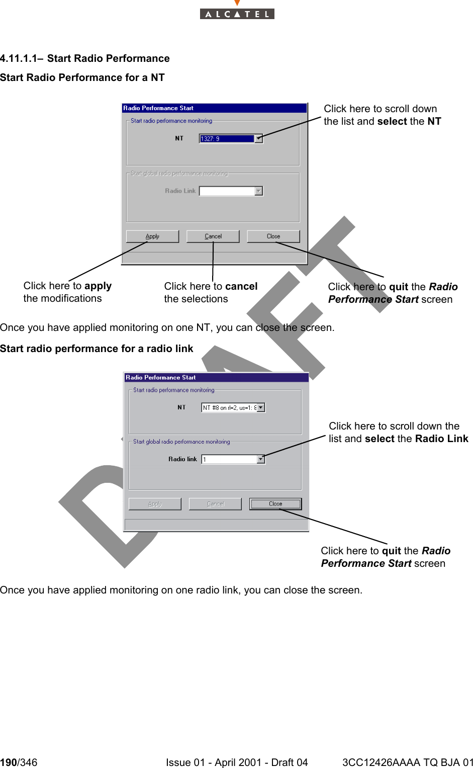 190/346 Issue 01 - April 2001 - Draft 04 3CC12426AAAA TQ BJA 012344.11.1.1– Start Radio PerformanceStart Radio Performance for a NT Once you have applied monitoring on one NT, you can close the screen.Start radio performance for a radio linkOnce you have applied monitoring on one radio link, you can close the screen.Click here to scroll down the list and select the NTClick here to apply the modificationsClick here to cancel the selectionsClick here to quit the Radio Performance Start screenClick here to quit the Radio Performance Start screenClick here to scroll down the list and select the Radio Link