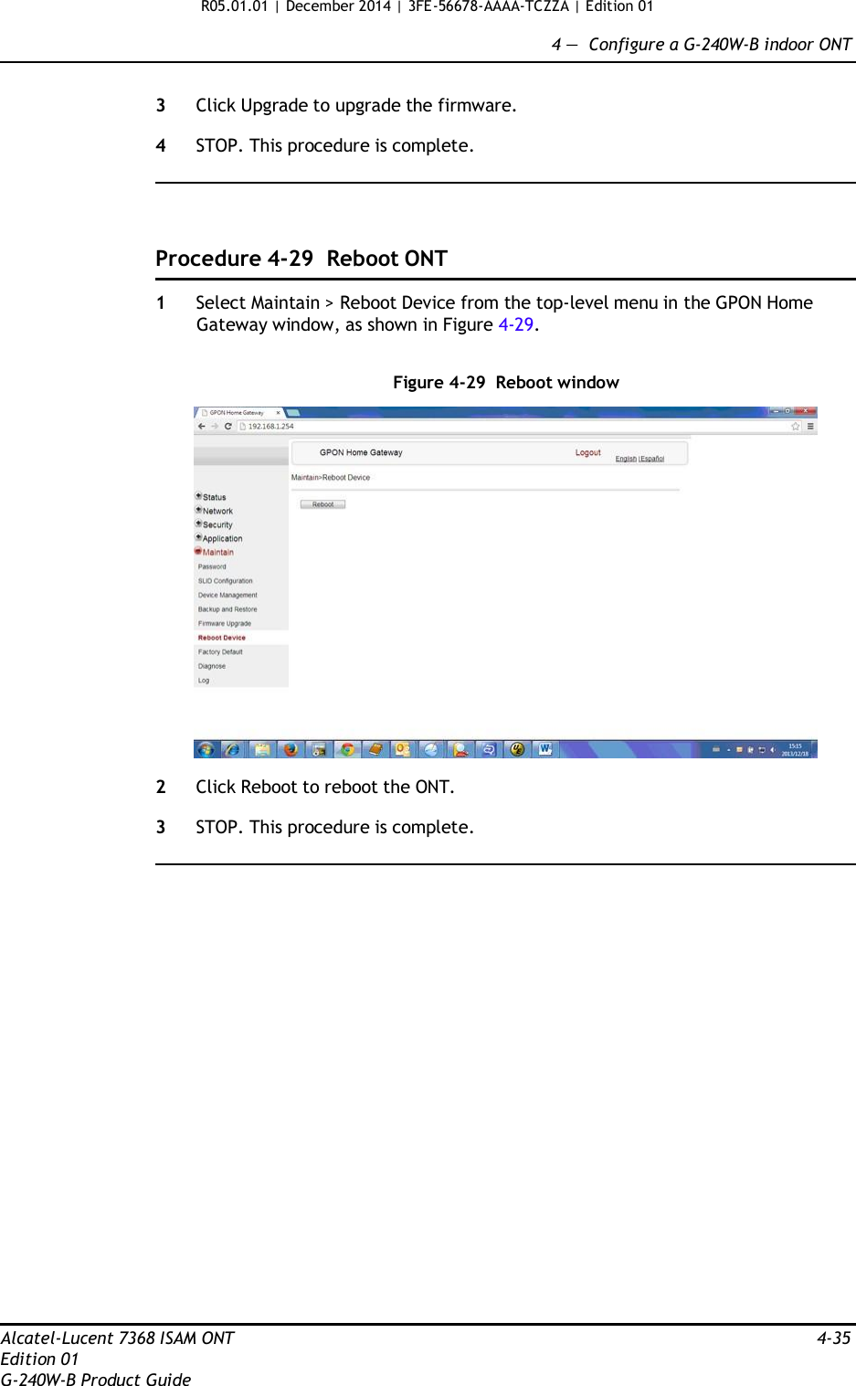 R05.01.01 | December 2014 | 3FE-56678-AAAA-TCZZA | Edition 01  4 —  Configure a G-240W-B indoor ONT   3  Click Upgrade to upgrade the firmware.  4  STOP. This procedure is complete.      Procedure 4-29  Reboot ONT  1  Select Maintain &gt; Reboot Device from the top-level menu in the GPON Home Gateway window, as shown in Figure 4-29.   Figure 4-29  Reboot window    2  Click Reboot to reboot the ONT.  3  STOP. This procedure is complete.                           Alcatel-Lucent 7368 ISAM ONT  4-35 Edition 01 G-240W-B Product Guide 