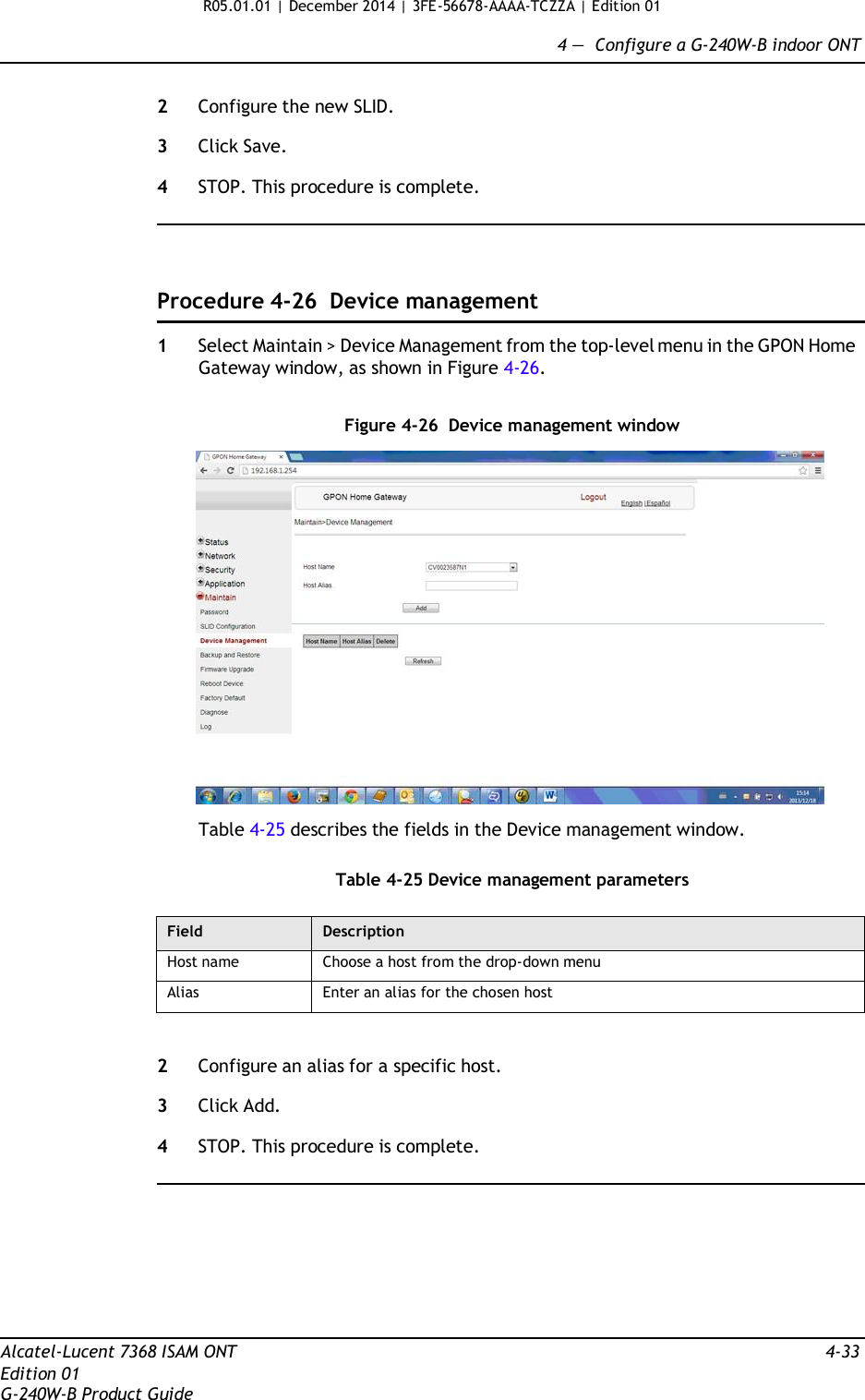 R05.01.01 | December 2014 | 3FE-56678-AAAA-TCZZA | Edition 01  4 —  Configure a G-240W-B indoor ONT   2  Configure the new SLID.  3  Click Save.  4  STOP. This procedure is complete.      Procedure 4-26  Device management  1  Select Maintain &gt; Device Management from the top-level menu in the GPON Home Gateway window, as shown in Figure 4-26.   Figure 4-26  Device management window    Table 4-25 describes the fields in the Device management window.   Table 4-25 Device management parameters  Field Description Host name Choose a host from the drop-down menu Alias Enter an alias for the chosen host   2  Configure an alias for a specific host.  3  Click Add.  4  STOP. This procedure is complete.           Alcatel-Lucent 7368 ISAM ONT  4-33 Edition 01 G-240W-B Product Guide 