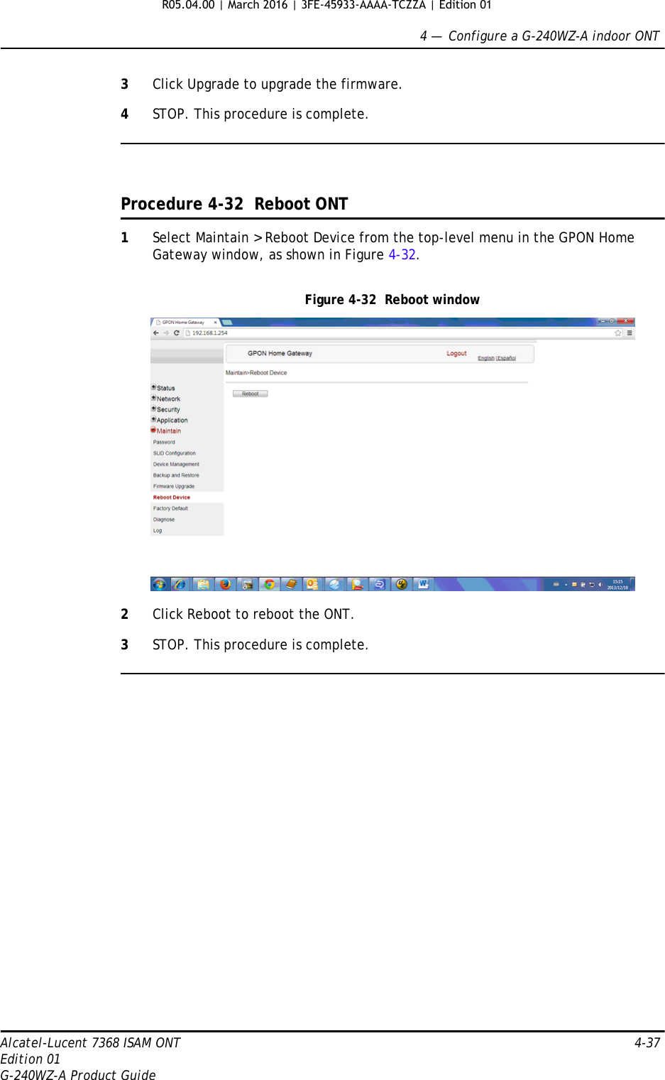 4 —  Configure a G-240WZ-A indoor ONTAlcatel-Lucent 7368 ISAM ONT 4-37Edition 01G-240WZ-A Product Guide3Click Upgrade to upgrade the firmware.4STOP. This procedure is complete.Procedure 4-32  Reboot ONT1Select Maintain &gt; Reboot Device from the top-level menu in the GPON Home Gateway window, as shown in Figure 4-32. Figure 4-32  Reboot window2Click Reboot to reboot the ONT.3STOP. This procedure is complete.R05.04.00 | March 2016 | 3FE-45933-AAAA-TCZZA | Edition 01 