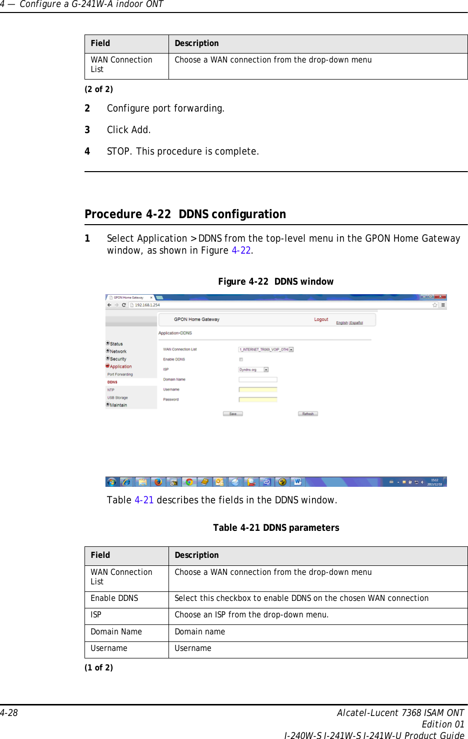 4 —  Configure a G-241W-A indoor ONT4-28 Alcatel-Lucent 7368 ISAM ONTEdition 01I-240W-S I-241W-S I-241W-U Product Guide2Configure port forwarding.3Click Add.4STOP. This procedure is complete.Procedure 4-22  DDNS configuration1Select Application &gt; DDNS from the top-level menu in the GPON Home Gateway window, as shown in Figure 4-22.Figure 4-22  DDNS windowTable 4-21 describes the fields in the DDNS window.Table 4-21 DDNS parametersWAN Connection List Choose a WAN connection from the drop-down menuField DescriptionWAN Connection List Choose a WAN connection from the drop-down menuEnable DDNS Select this checkbox to enable DDNS on the chosen WAN connectionISP Choose an ISP from the drop-down menu. Domain Name Domain nameUsername Username(1 of 2)Field Description(2 of 2)