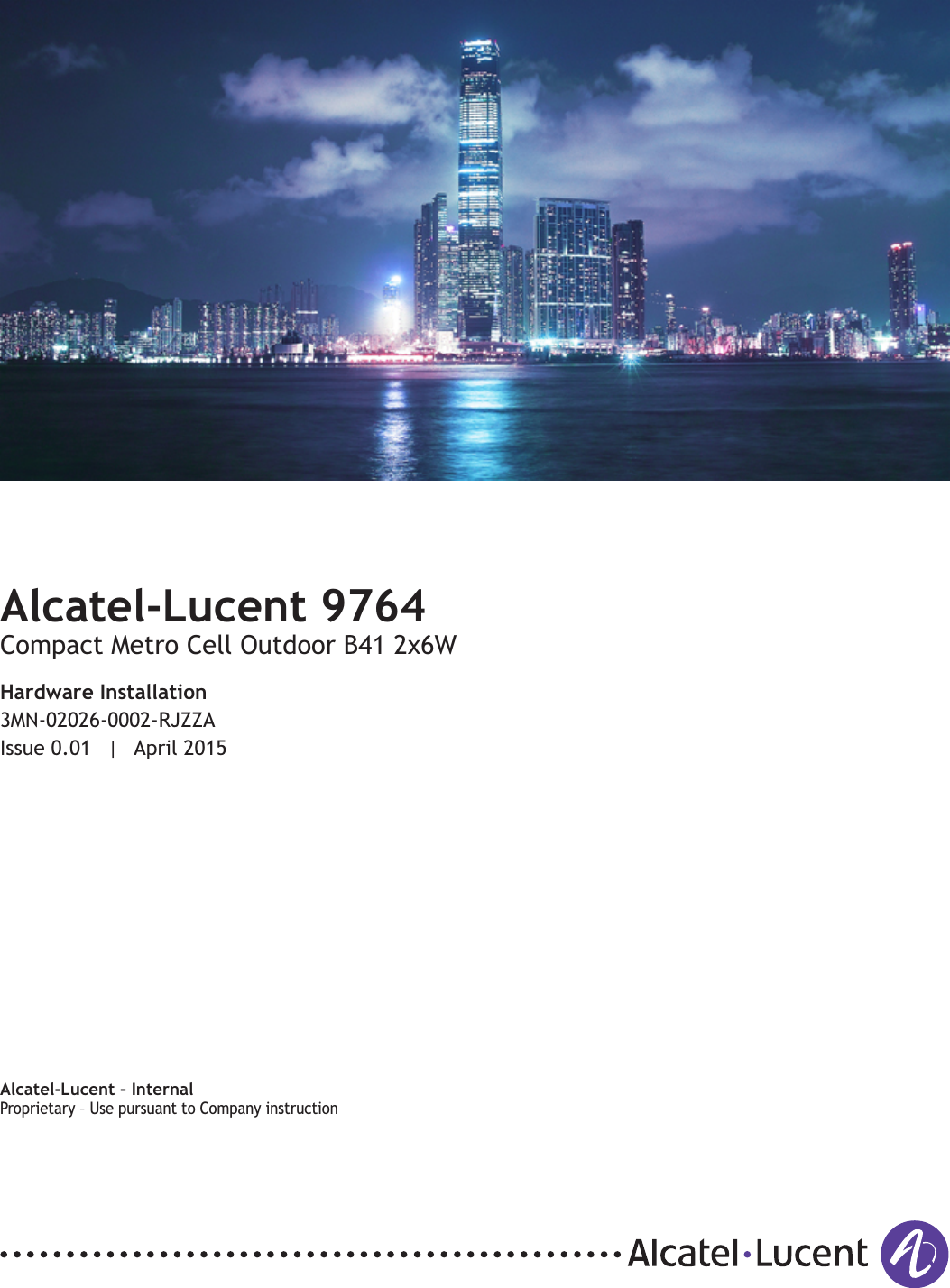 Title pageAlcatel-Lucent 9764Compact Metro Cell Outdoor B41 2x6WHardware Installation3MN-02026-0002-RJZZAIssue 0.01 | April 2015Alcatel-Lucent – InternalProprietary – Use pursuant to Company instructionProprietary Use pursuant to Company instructionPRELIMINARYPRELIMINARY