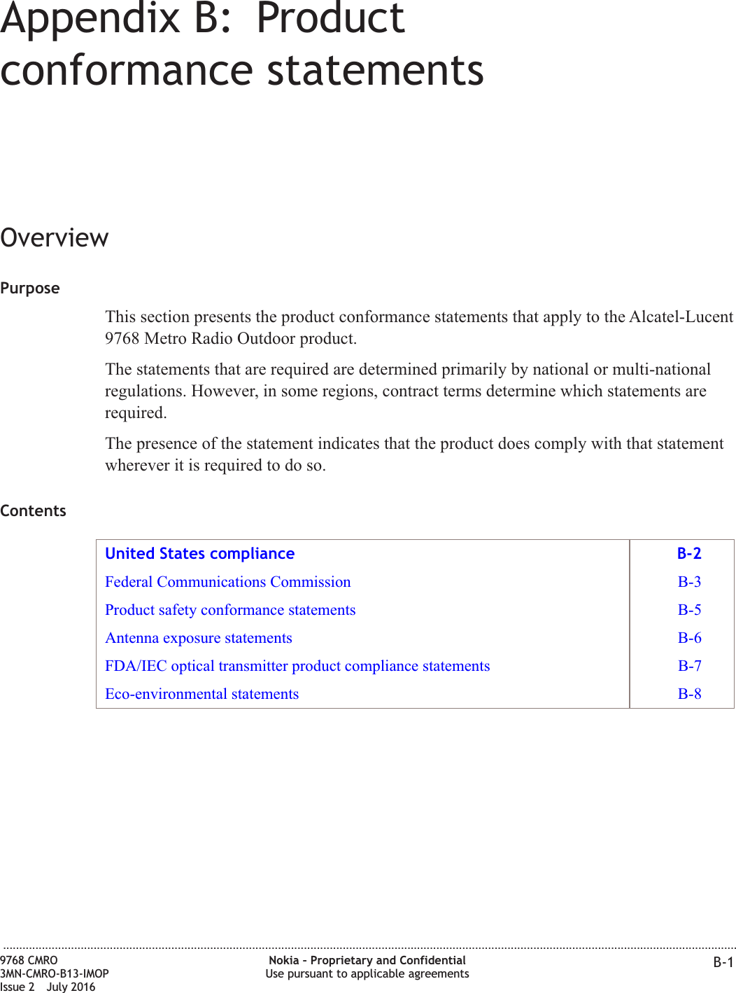 Appendix B: Productconformance statementsOverviewPurposeThis section presents the product conformance statements that apply to the Alcatel-Lucent9768 Metro Radio Outdoor product.The statements that are required are determined primarily by national or multi-nationalregulations. However, in some regions, contract terms determine which statements arerequired.The presence of the statement indicates that the product does comply with that statementwherever it is required to do so.ContentsUnited States compliance B-2Federal Communications Commission B-3Product safety conformance statements B-5Antenna exposure statements B-6FDA/IEC optical transmitter product compliance statements B-7Eco-environmental statements B-8...................................................................................................................................................................................................................................9768 CMRO3MN-CMRO-B13-IMOPIssue 2 July 2016Nokia – Proprietary and ConfidentialUse pursuant to applicable agreements B-1FCC FILING FCC FILING