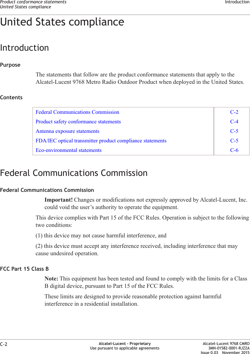 United States complianceIntroductionPurposeThe statements that follow are the product conformance statements that apply to theAlcatel-Lucent 9768 Metro Radio Outdoor Product when deployed in the United States.ContentsFederal Communications Commission C-2Product safety conformance statements C-4Antenna exposure statements C-5FDA/IEC optical transmitter product compliance statements C-5Eco-environmental statements C-6Federal Communications CommissionFederal Communications CommissionImportant! Changes or modifications not expressly approved by Alcatel-Lucent, Inc.could void the user’s authority to operate the equipment.This device complies with Part 15 of the FCC Rules. Operation is subject to the followingtwo conditions:(1) this device may not cause harmful interference, and(2) this device must accept any interference received, including interference that maycause undesired operation.FCC Part 15 Class BNote: This equipment has been tested and found to comply with the limits for a ClassB digital device, pursuant to Part 15 of the FCC Rules.These limits are designed to provide reasonable protection against harmfulinterference in a residential installation.Product conformance statementsUnited States complianceIntroduction........................................................................................................................................................................................................................................................................................................................................................................................................................................................................C-2 Alcatel-Lucent – ProprietaryUse pursuant to applicable agreementsAlcatel-Lucent 9768 CMRO3MN-01582-0001-RJZZAIssue 0.03 November 2015DRAFTDRAFT