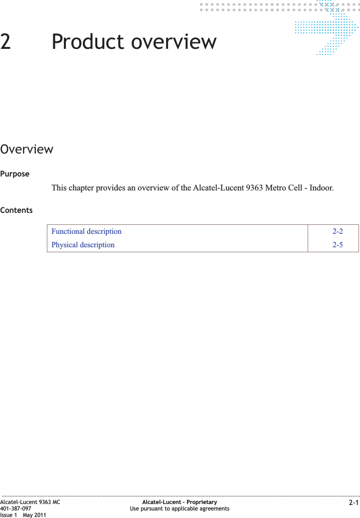 22Product overviewOverviewPurposeThis chapter provides an overview of the Alcatel-Lucent 9363 Metro Cell - Indoor.ContentsFunctional description 2-2Physical description 2-5...................................................................................................................................................................................................................................Alcatel-Lucent 9363 MC401-387-097Issue 1 May 2011Alcatel-Lucent – ProprietaryUse pursuant to applicable agreements 2-1