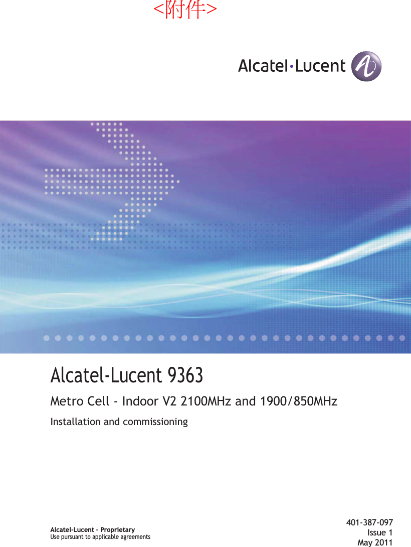 Title pageAlcatel-Lucent 9363Metro Cell - Indoor V2 2100MHz and 1900/850MHzInstallation and commissioning401-387-097Issue 1May 2011Alcatel-Lucent – ProprietaryUse pursuant to applicable agreementsUse pursuant to applicable agreements&lt;附件&gt; 