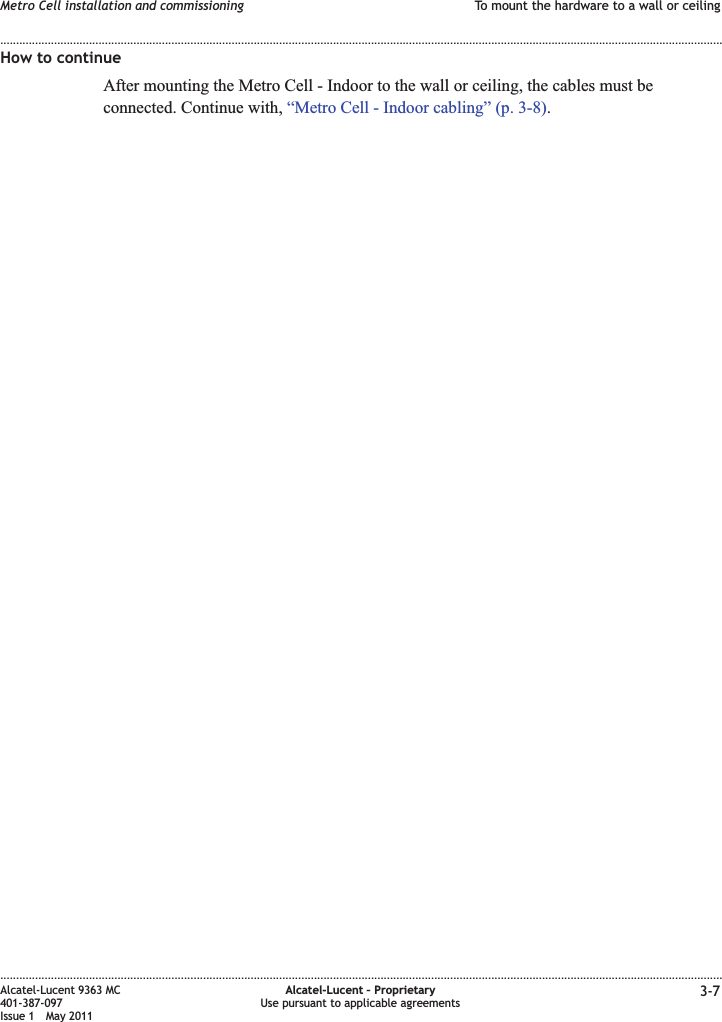 How to continueAfter mounting the Metro Cell - Indoor to the wall or ceiling, the cables must beconnected. Continue with, “Metro Cell - Indoor cabling” (p. 3-8).Metro Cell installation and commissioning To mount the hardware to a wall or ceiling........................................................................................................................................................................................................................................................................................................................................................................................................................................................................Alcatel-Lucent 9363 MC401-387-097Issue 1 May 2011Alcatel-Lucent – ProprietaryUse pursuant to applicable agreements 3-7