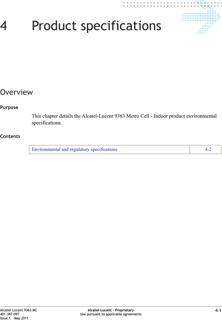 44Product specificationsOverviewPurposeThis chapter details the Alcatel-Lucent 9363 Metro Cell - Indoor product environmentalspecifications.ContentsEnvironmental and regulatory specifications 4-2...................................................................................................................................................................................................................................Alcatel-Lucent 9363 MC401-387-097Issue 1 May 2011Alcatel-Lucent – ProprietaryUse pursuant to applicable agreements 4-1